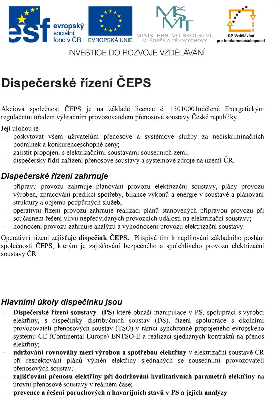 dispečersky řídit zařízení přenosové soustavy a systémové zdroje na území ČR.