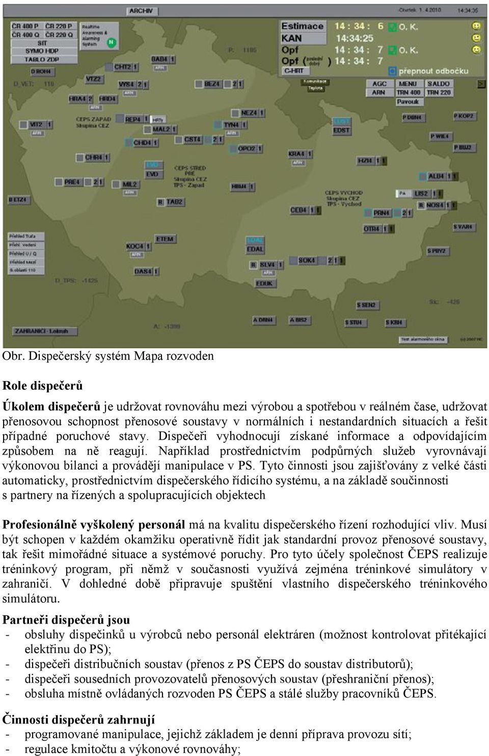 Například prostřednictvím podpůrných služeb vyrovnávají výkonovou bilanci a provádějí manipulace v PS.