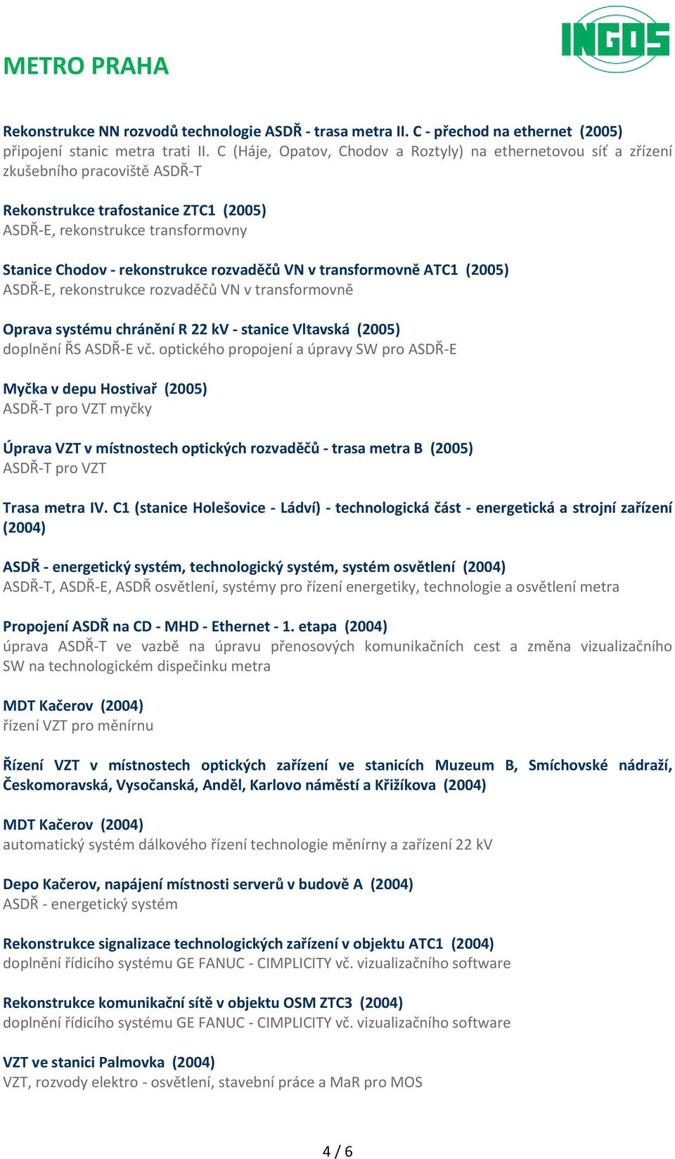 rozvaděčů VN v transformovně ATC1 (2005) ASDŘ-E, rekonstrukce rozvaděčů VN v transformovně Oprava systému chránění R 22 kv - stanice Vltavská (2005) Myčka v depu Hostivař (2005) ASDŘ-T pro VZT myčky