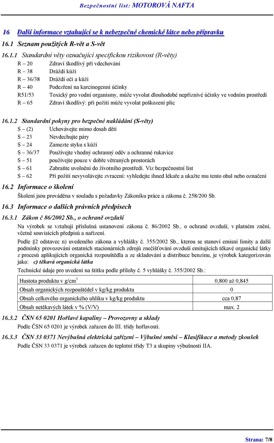 vodní organismy, může vyvolat dlouhodobé nepříznivé účinky ve vodním prostředí R 65 Zdraví škodlivý: při požití může vyvolat poškození plic 16