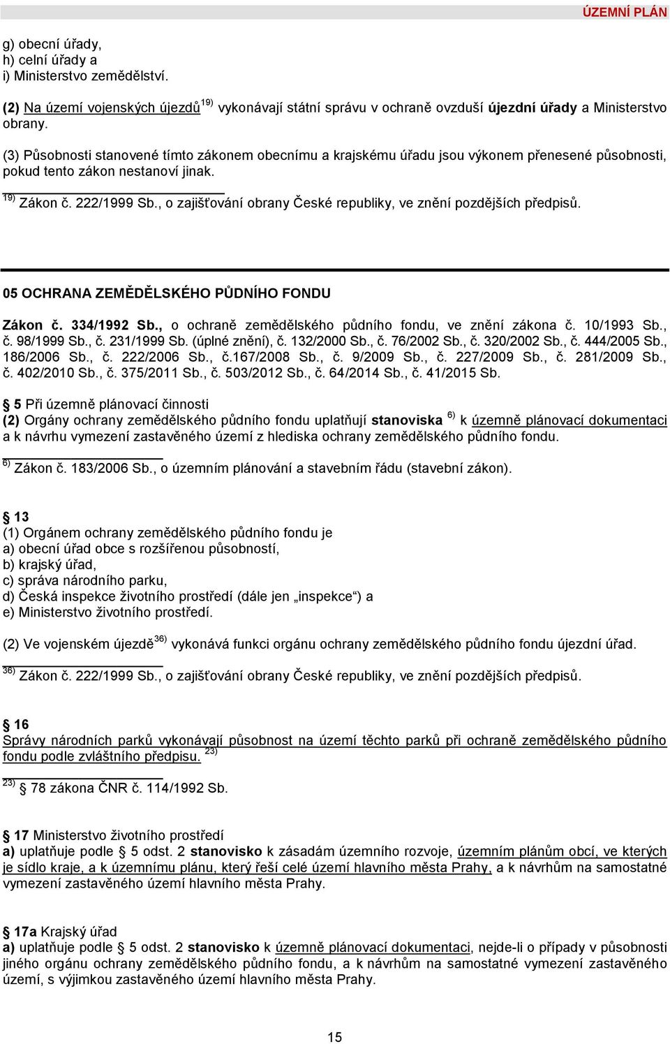 , o zajišťování obrany České republiky, ve znění pozdějších předpisů. 05 OCHRANA ZEMĚDĚLSKÉHO PŮDNÍHO FONDU Zákon č. 334/1992 Sb., o ochraně zemědělského půdního fondu, ve znění zákona č. 10/1993 Sb.
