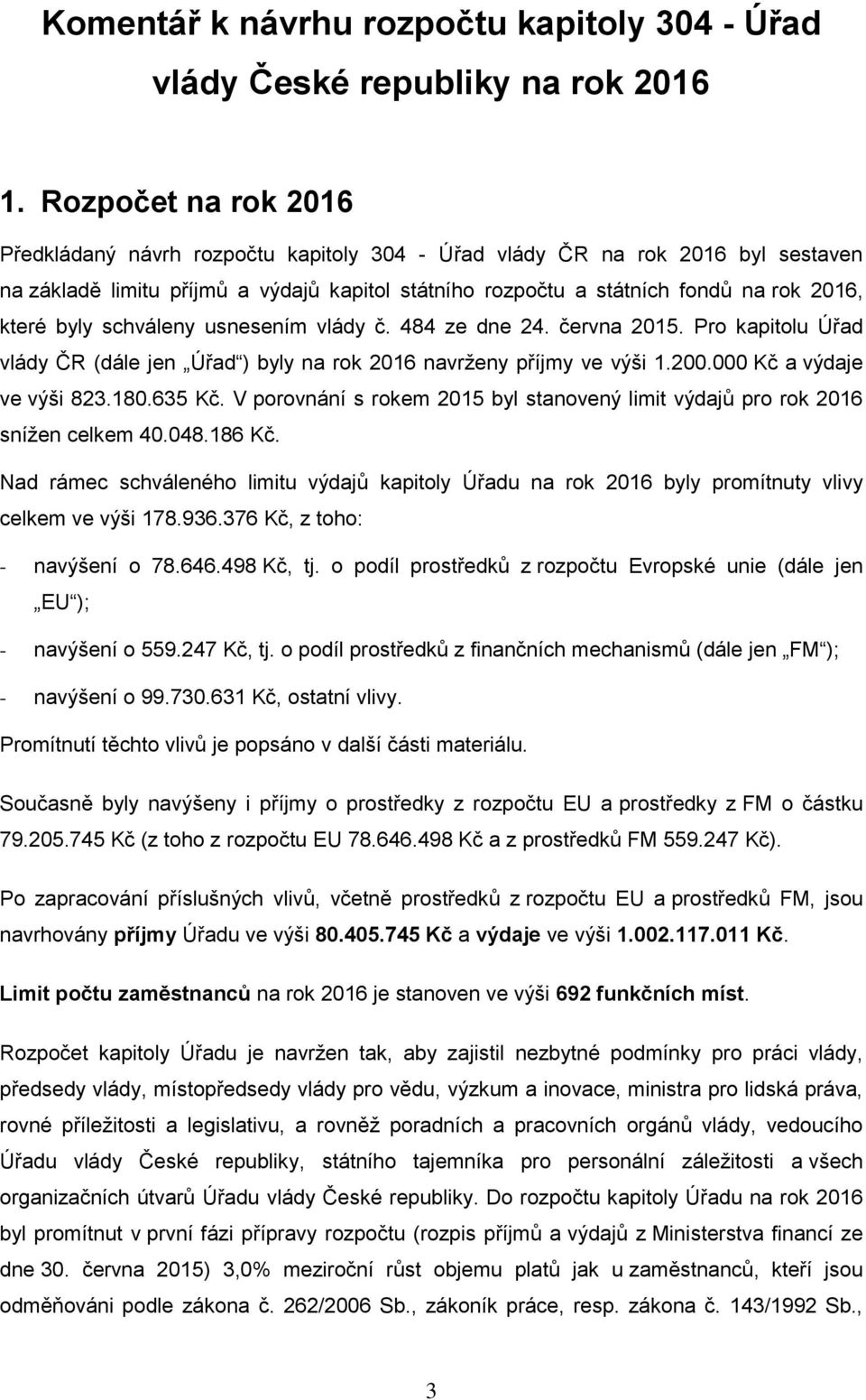 byly schváleny usnesením vlády č. 484 ze dne 24. června 2015. Pro kapitolu Úřad vlády ČR (dále jen Úřad ) byly na rok 2016 navrženy příjmy ve výši 1.200.000 Kč a výdaje ve výši 823.180.635 Kč.