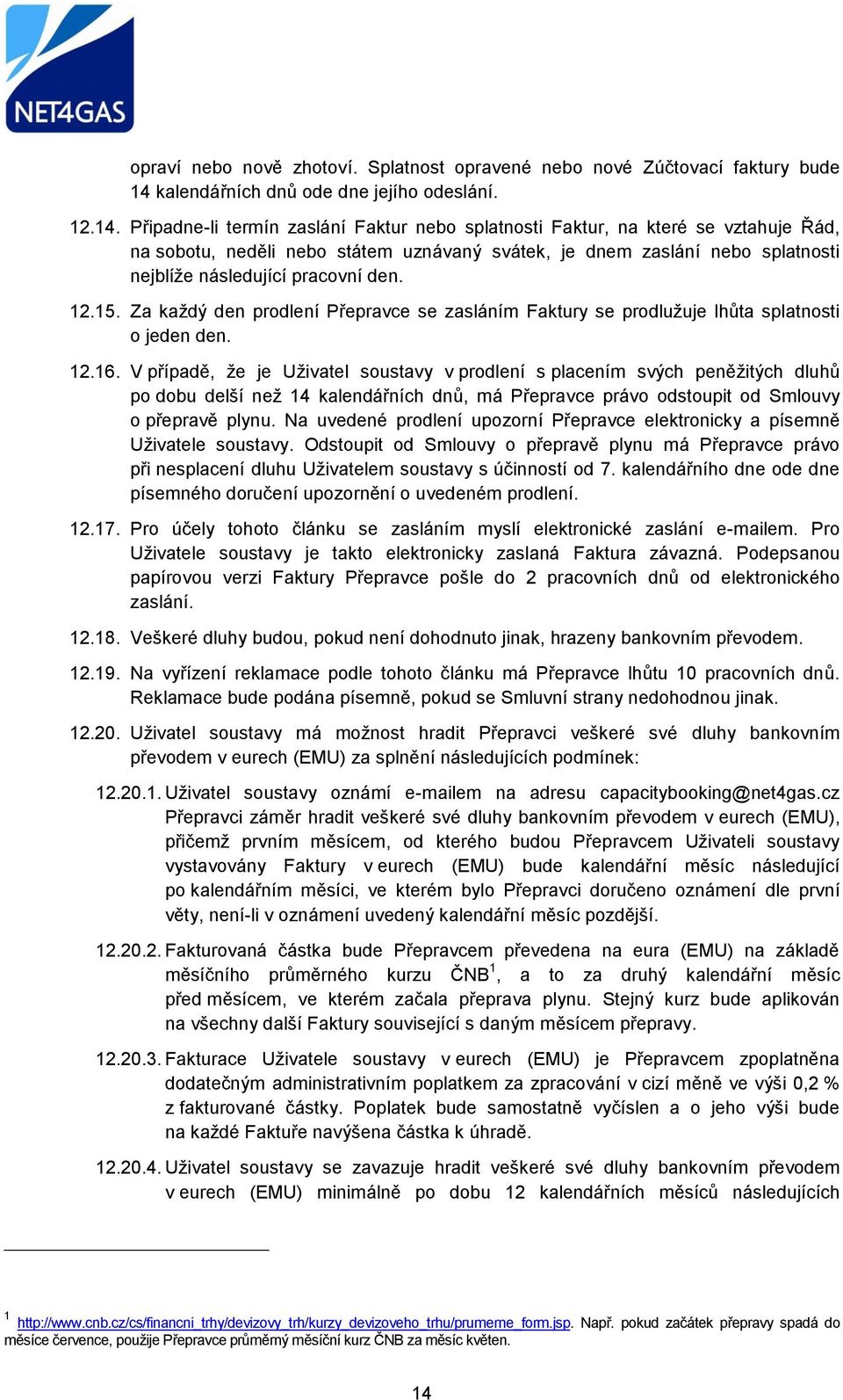 Připadne-li termín zaslání Faktur nebo splatnosti Faktur, na které se vztahuje Řád, na sobotu, neděli nebo státem uznávaný svátek, je dnem zaslání nebo splatnosti nejblíže následující pracovní den.