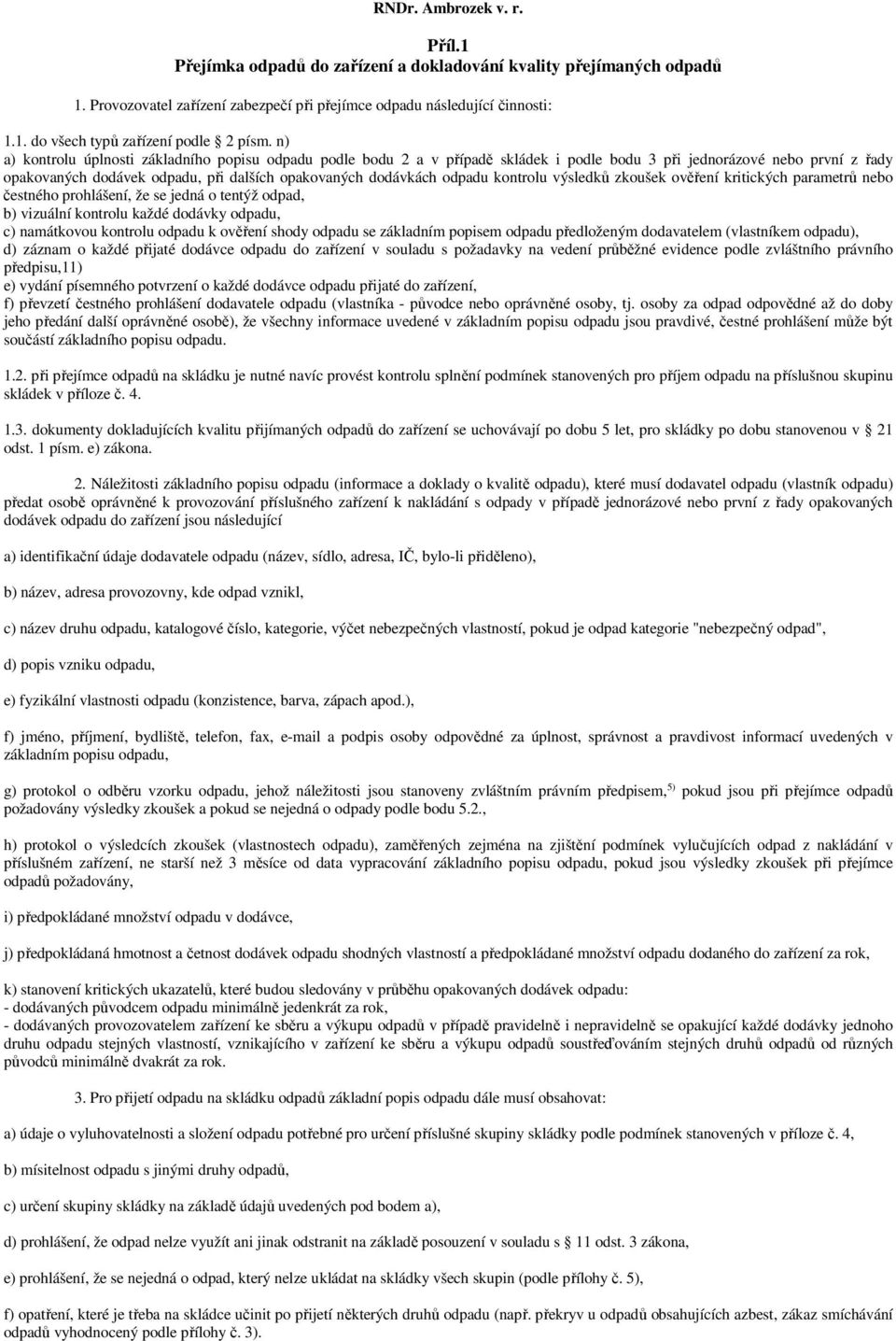 kontrolu výsledků zkoušek ověření kritických parametrů nebo čestného prohlášení, že se jedná o tentýž odpad, b) vizuální kontrolu každé dodávky odpadu, c) namátkovou kontrolu odpadu k ověření shody