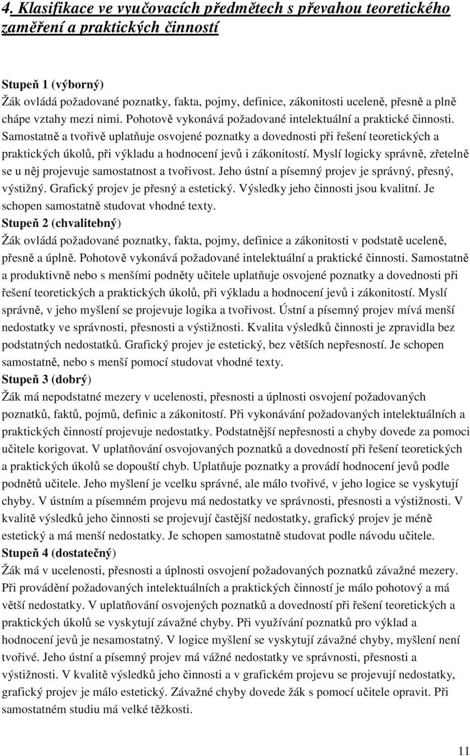Samostatně a tvořivě uplatňuje osvojené poznatky a dovednosti při řešení teoretických a praktických úkolů, při výkladu a hodnocení jevů i zákonitostí.