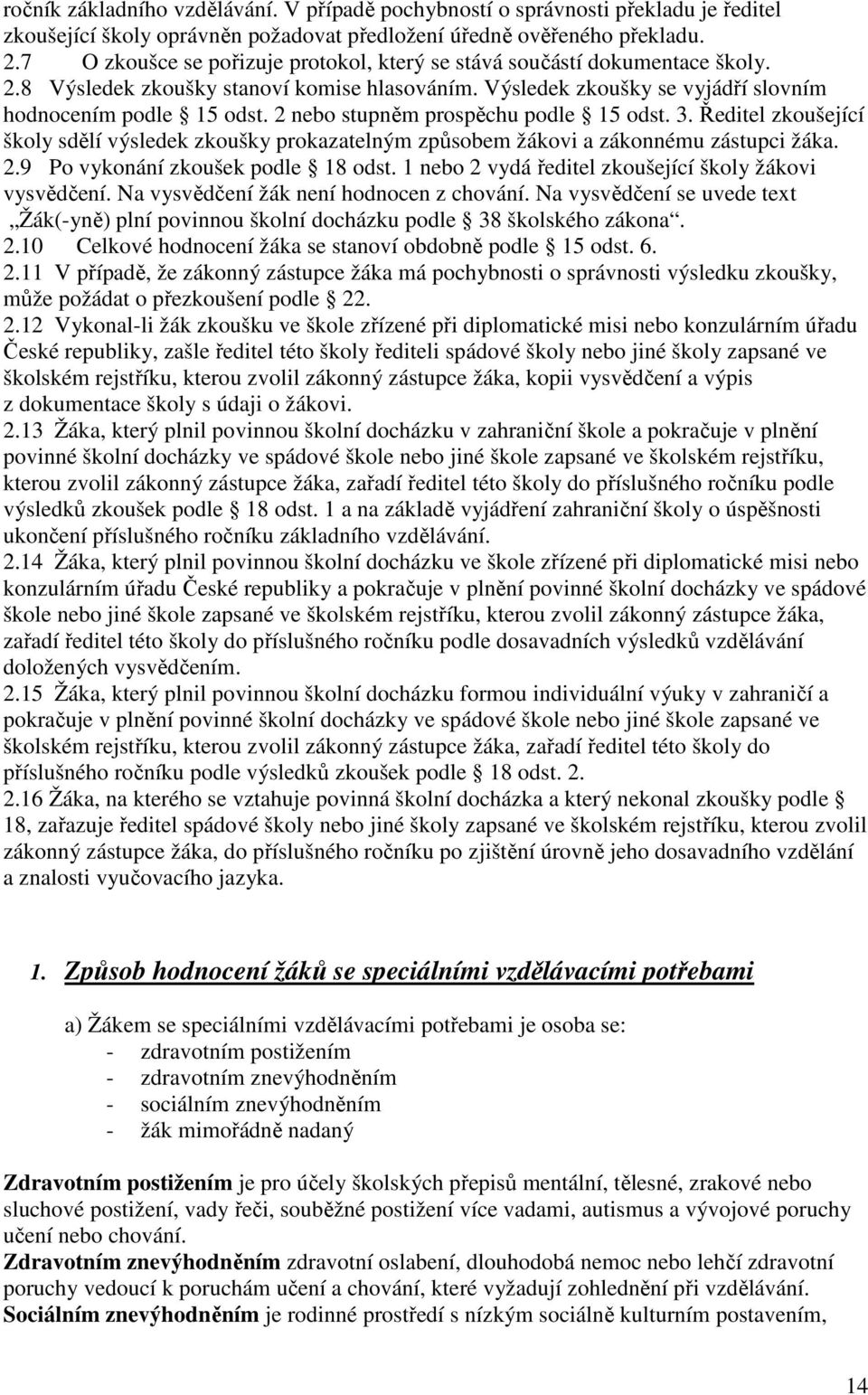 2 nebo stupněm prospěchu podle 15 odst. 3. Ředitel zkoušející školy sdělí výsledek zkoušky prokazatelným způsobem žákovi a zákonnému zástupci žáka. 2.9 Po vykonání zkoušek podle 18 odst.