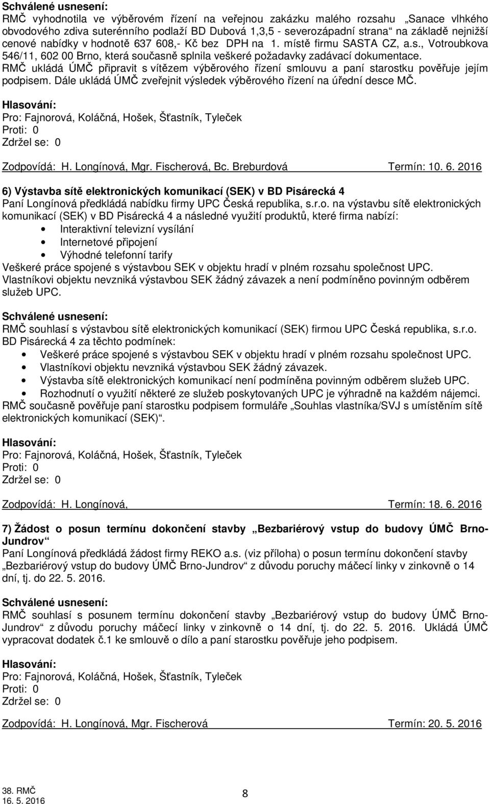 RMČ ukládá ÚMČ připravit s vítězem výběrového řízení smlouvu a paní starostku pověřuje jejím podpisem. Dále ukládá ÚMČ zveřejnit výsledek výběrového řízení na úřední desce MČ. Zodpovídá: H.