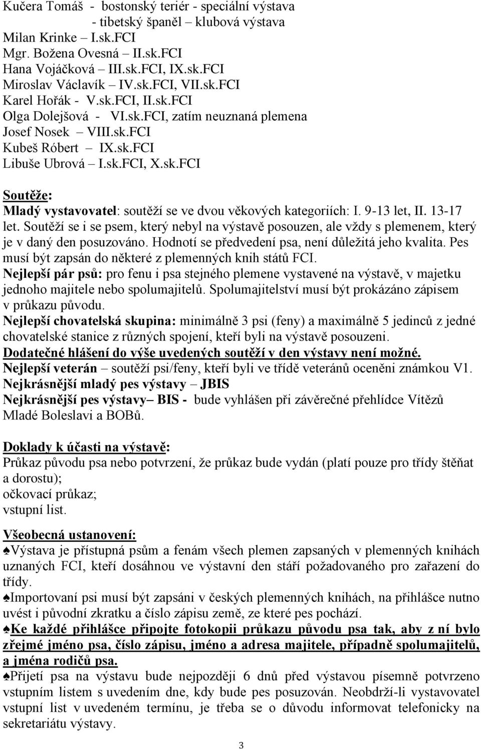 9-13 let, II. 13-17 let. Soutěží se i se psem, který nebyl na výstavě posouzen, ale vždy s plemenem, který je v daný den posuzováno. Hodnotí se předvedení psa, není důležitá jeho kvalita.