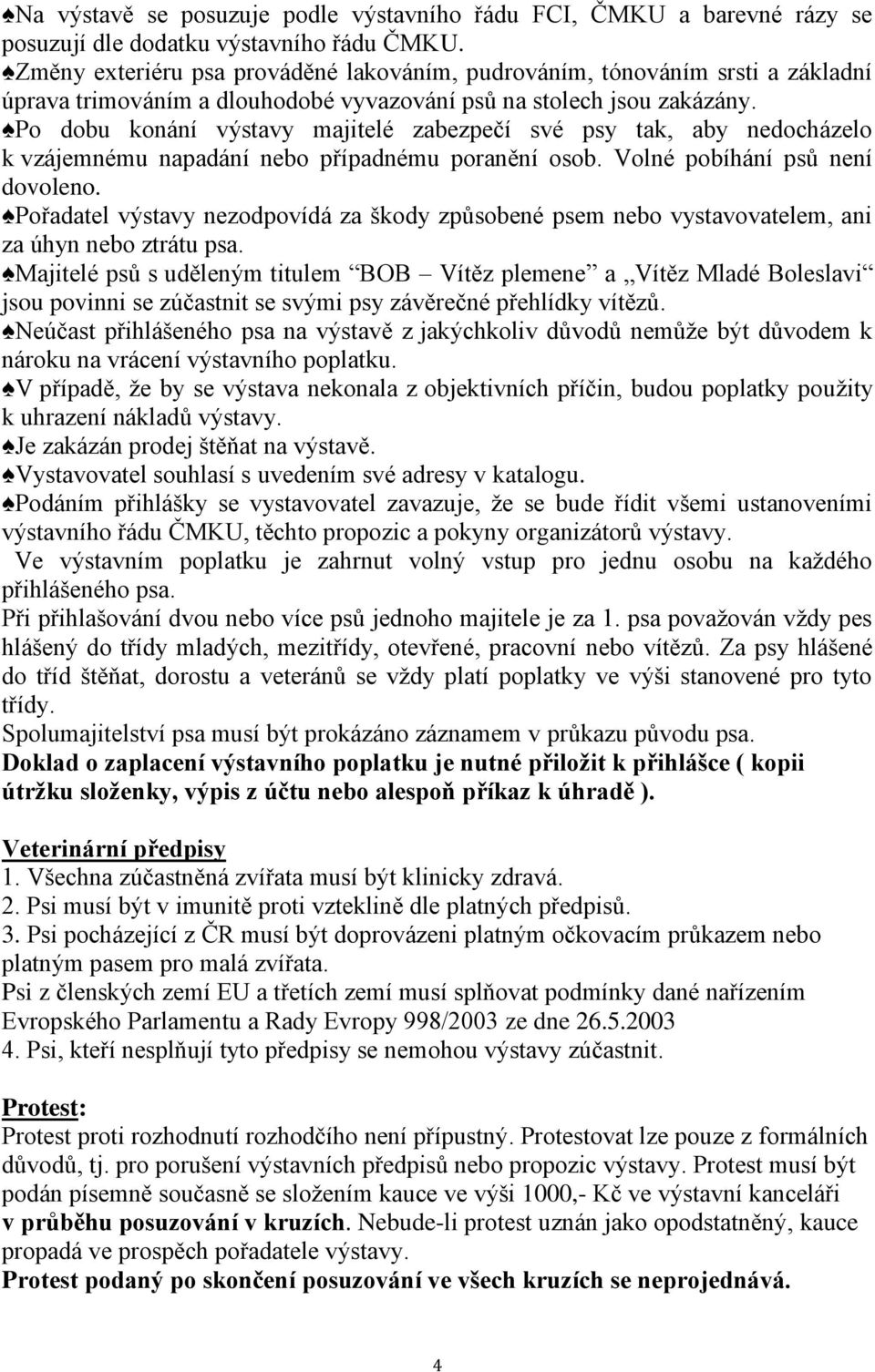 Po dobu konání výstavy majitelé zabezpečí své psy tak, aby nedocházelo k vzájemnému napadání nebo případnému poranění osob. Volné pobíhání psů není dovoleno.