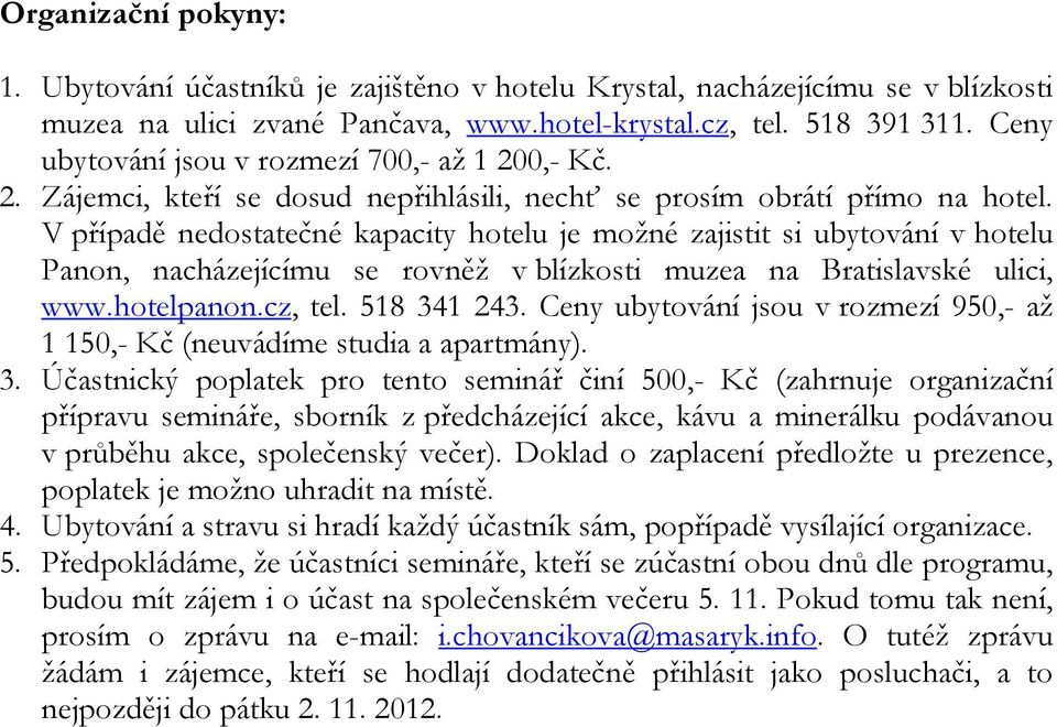 V případě nedostatečné kapacity hotelu je možné zajistit si ubytování v hotelu Panon, nacházejícímu se rovněž v blízkosti muzea na Bratislavské ulici, www.hotelpanon.cz, tel. 518 341 243.