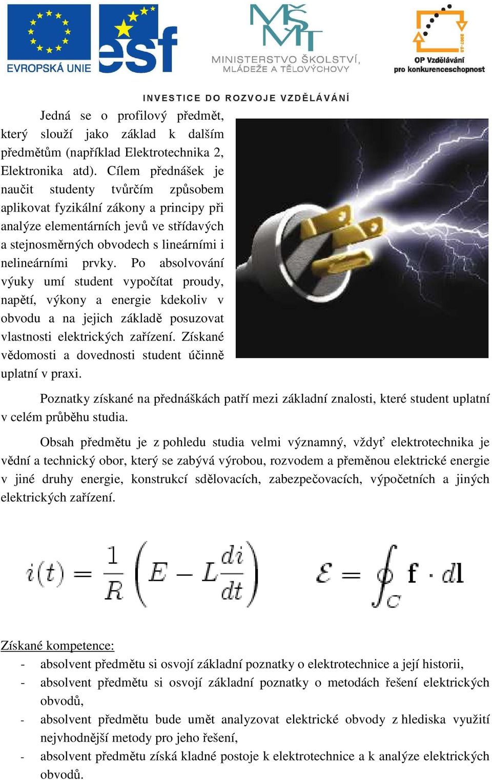 Po absolvování výuky umí student vypočítat proudy, napětí, výkony a energie kdekoliv v obvodu a na jejich základě posuzovat vlastnosti elektrických zařízení.