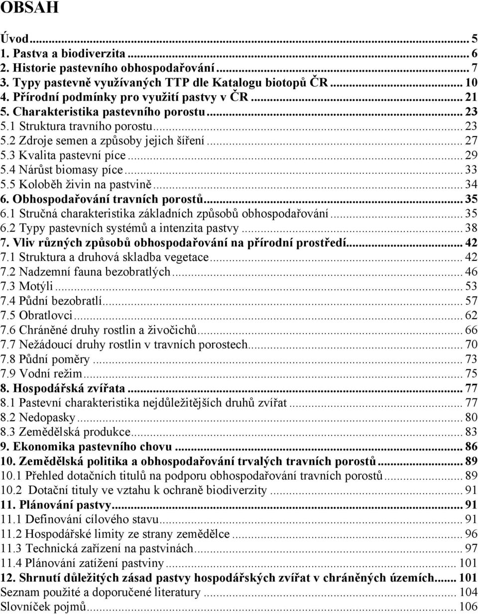 5 Koloběh živin na pastvině... 34 6. Obhospodařování travních porostů... 35 6.1 Stručná charakteristika základních způsobů obhospodařování... 35 6.2 Typy pastevních systémů a intenzita pastvy... 38 7.