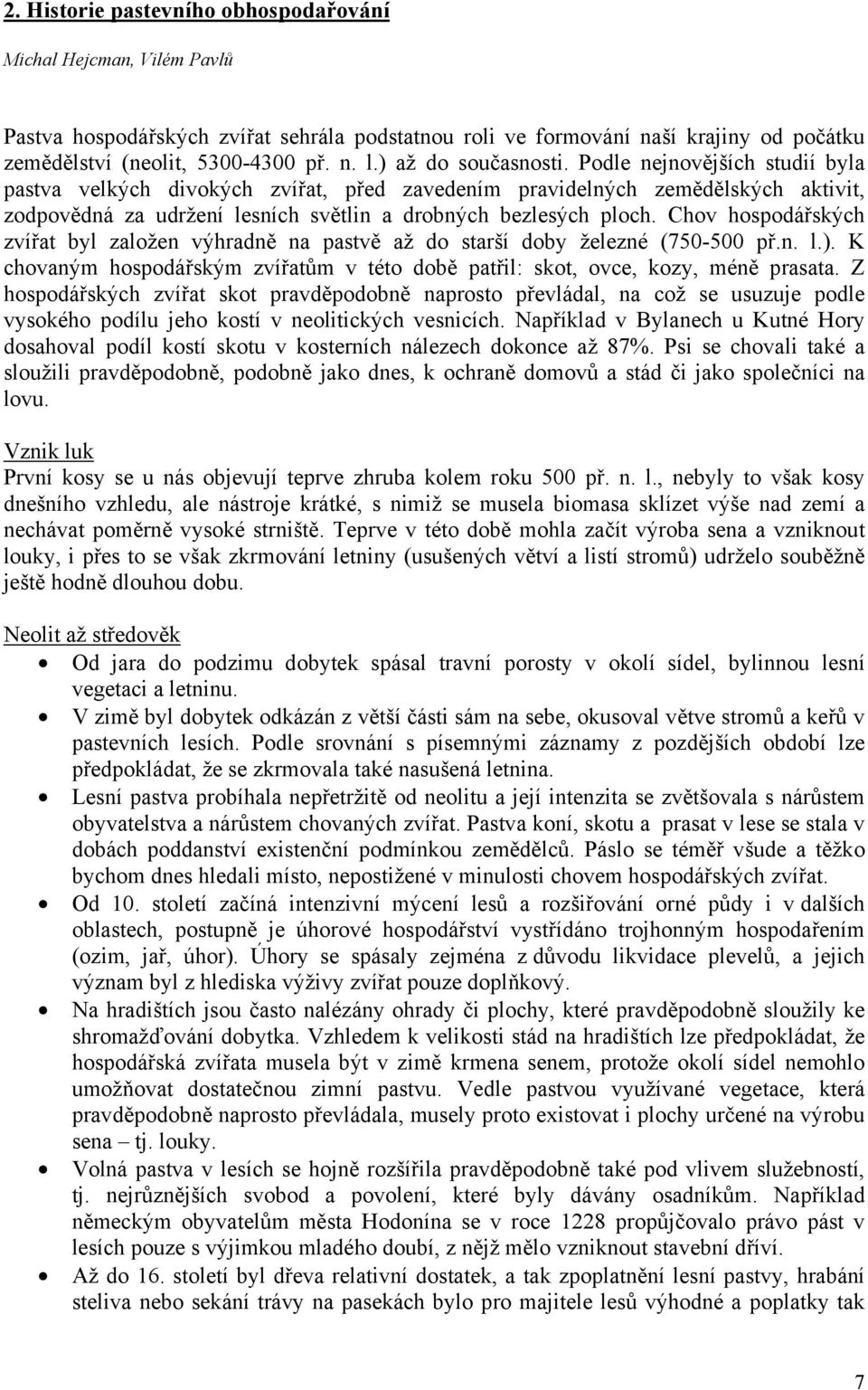 Chov hospodářských zvířat byl založen výhradně na pastvě až do starší doby železné (750-500 př.n. l.). K chovaným hospodářským zvířatům v této době patřil: skot, ovce, kozy, méně prasata.