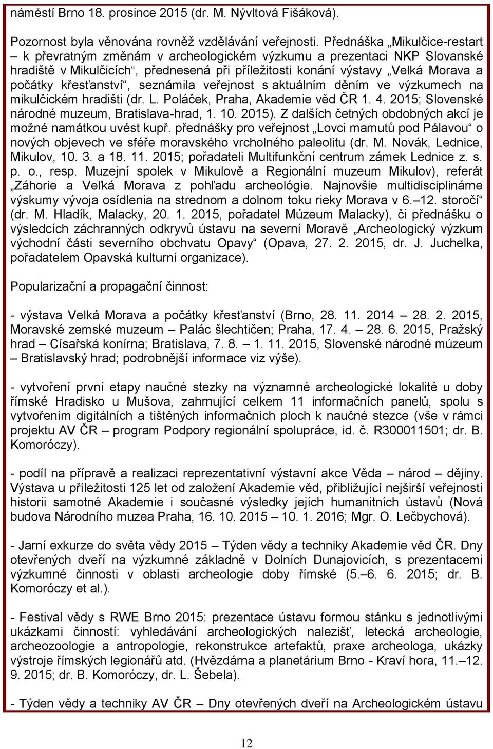 křesťanství, seznámila veřejnost s aktuálním děním ve výzkumech na mikulčickém hradišti (dr. L. Poláček, Praha, Akademie věd ČR 1. 4. 2015; Slovenské národné muzeum, Bratislava-hrad, 1. 10. 2015).