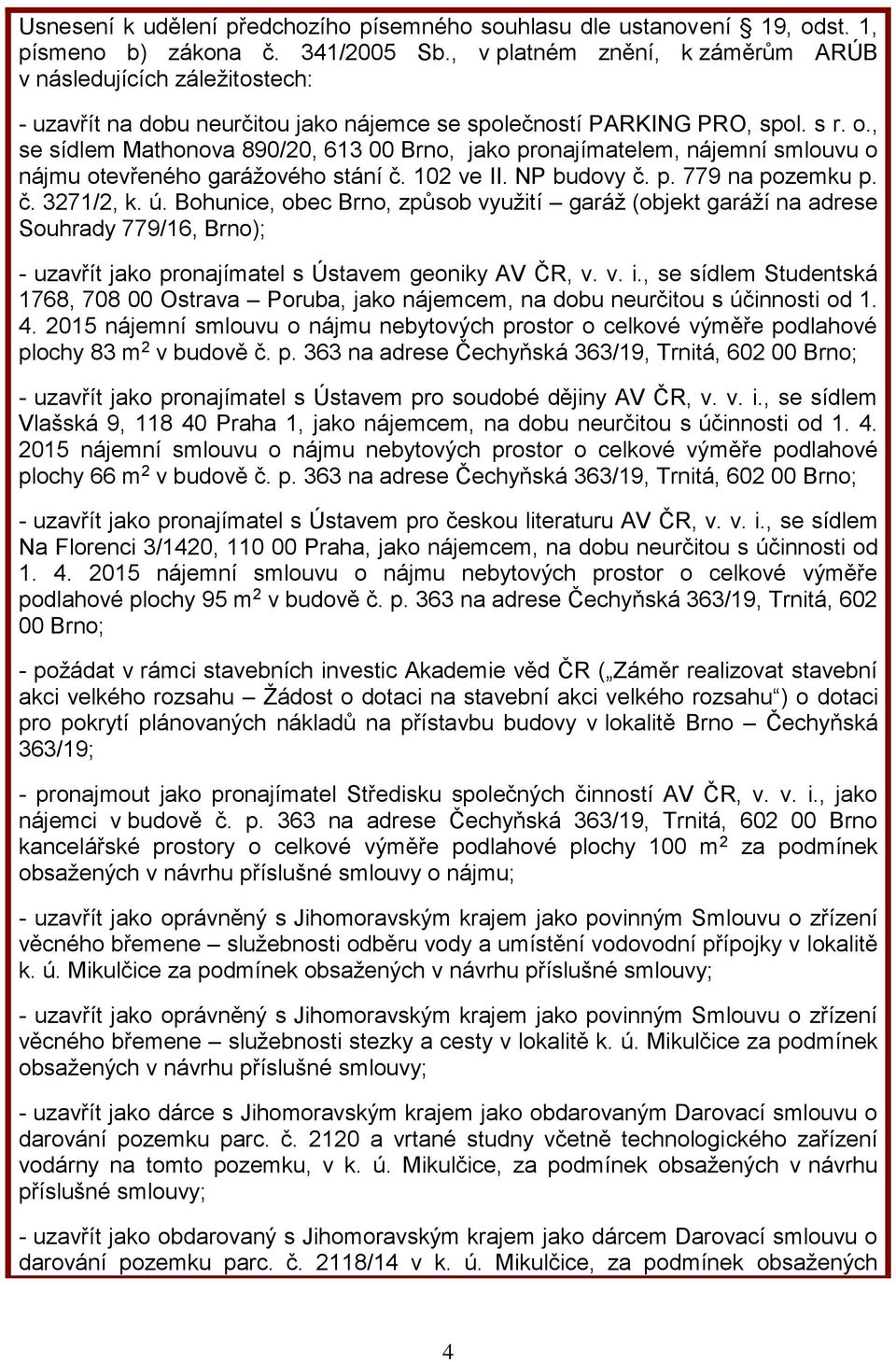 , se sídlem Mathonova 890/20, 613 00 Brno, jako pronajímatelem, nájemní smlouvu o nájmu otevřeného garážového stání č. 102 ve II. NP budovy č. p. 779 na pozemku p. č. 3271/2, k. ú.