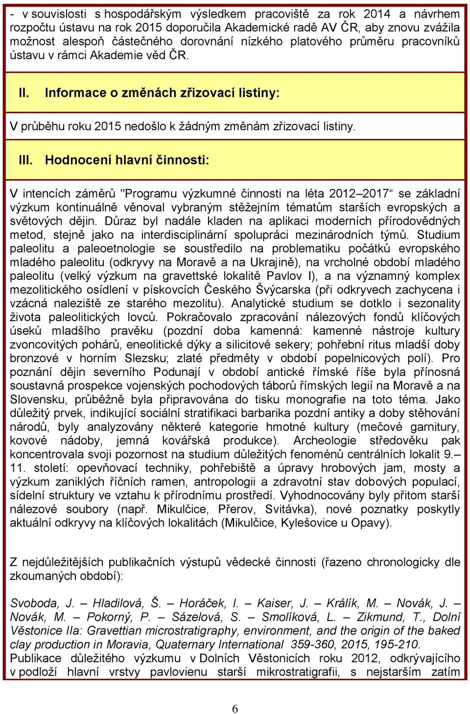 Hodnocení hlavní činnosti: V intencích záměrů "Programu výzkumné činnosti na léta 2012 2017 se základní výzkum kontinuálně věnoval vybraným stěžejním tématům starších evropských a světových dějin.