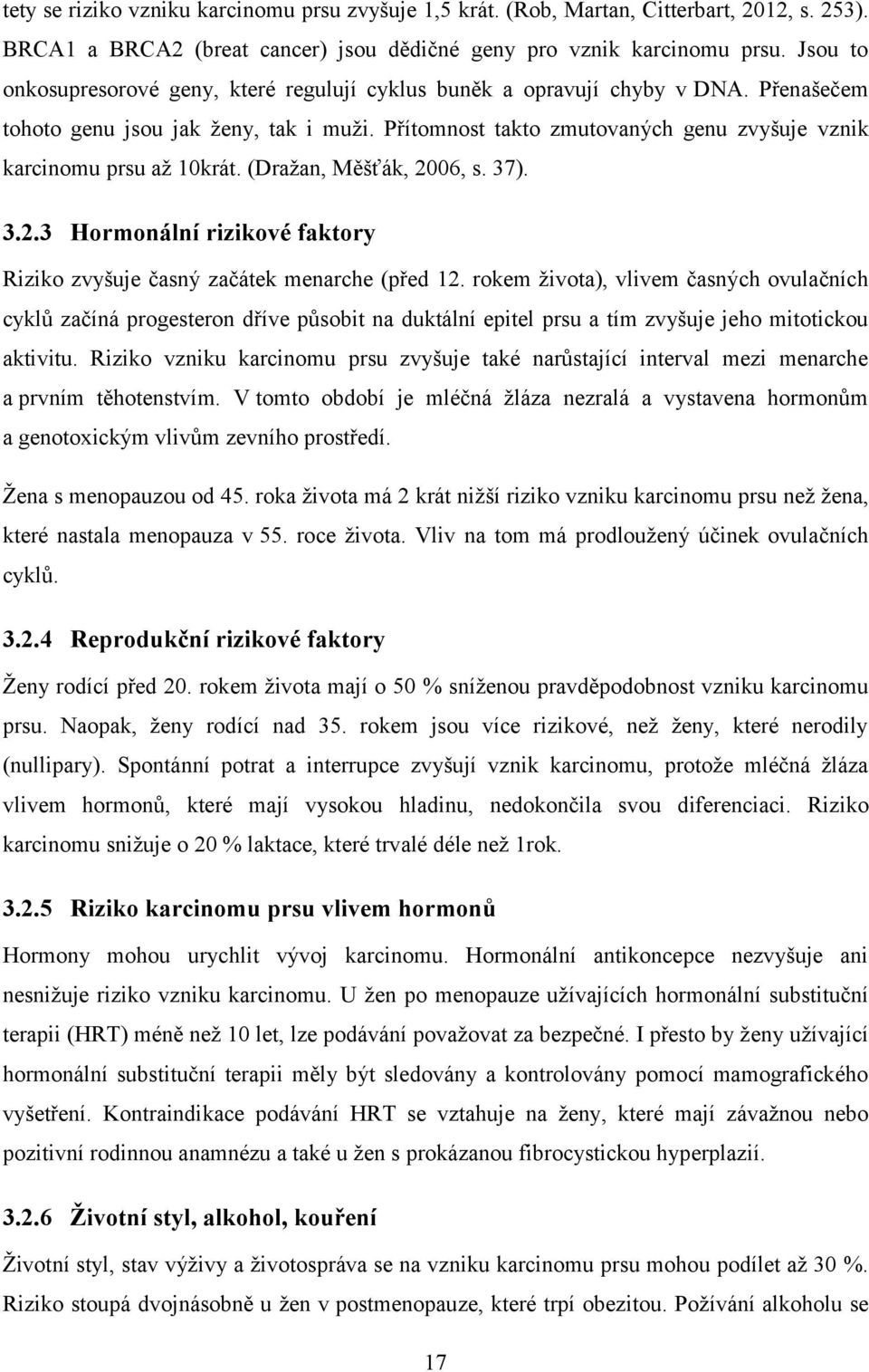 Přítomnost takto zmutovaných genu zvyšuje vznik karcinomu prsu až 10krát. (Dražan, Měšťák, 2006, s. 37). 3.2.3 Hormonální rizikové faktory Riziko zvyšuje časný začátek menarche (před 12.