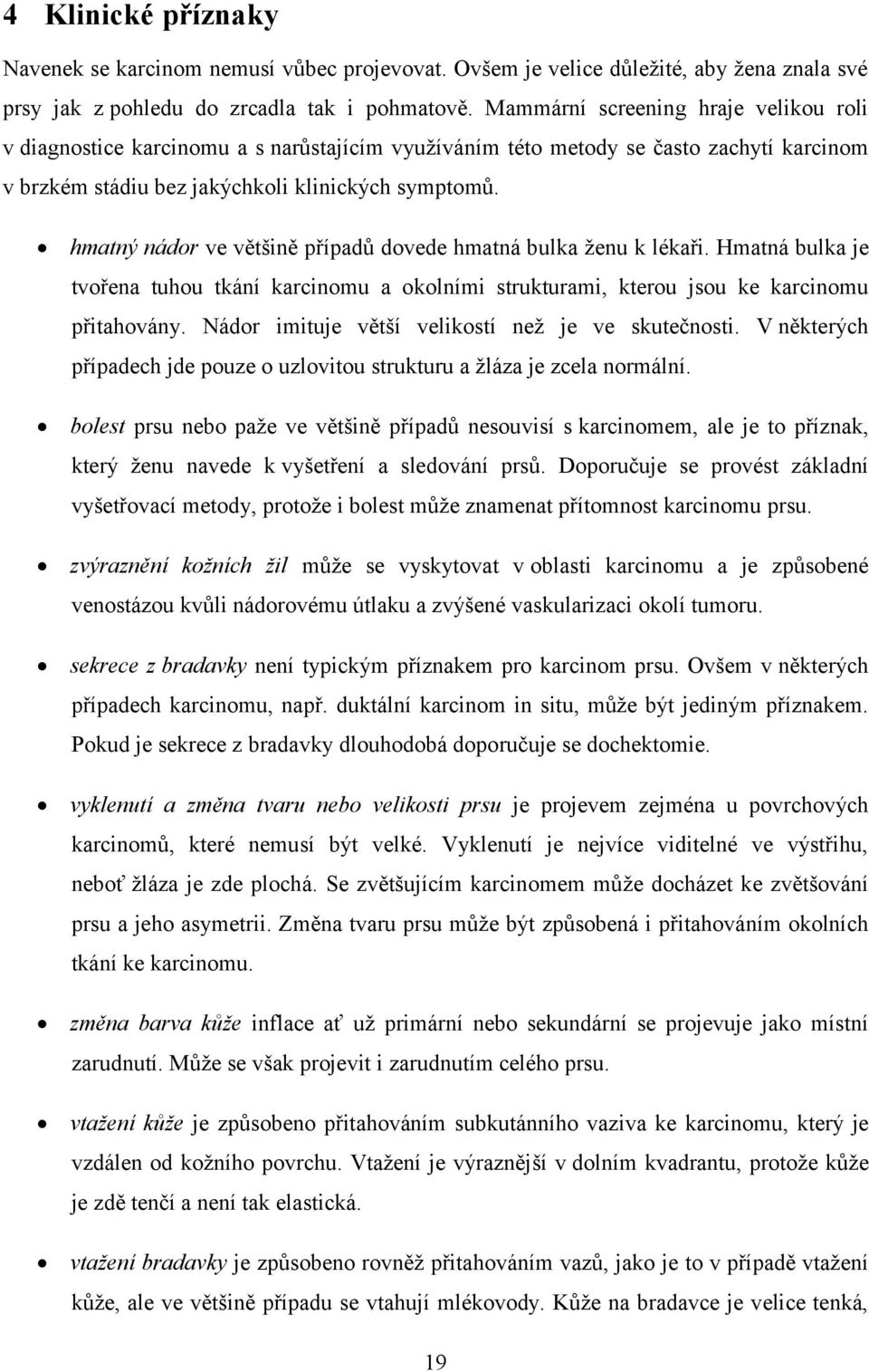 hmatný nádor ve většině případů dovede hmatná bulka ženu k lékaři. Hmatná bulka je tvořena tuhou tkání karcinomu a okolními strukturami, kterou jsou ke karcinomu přitahovány.