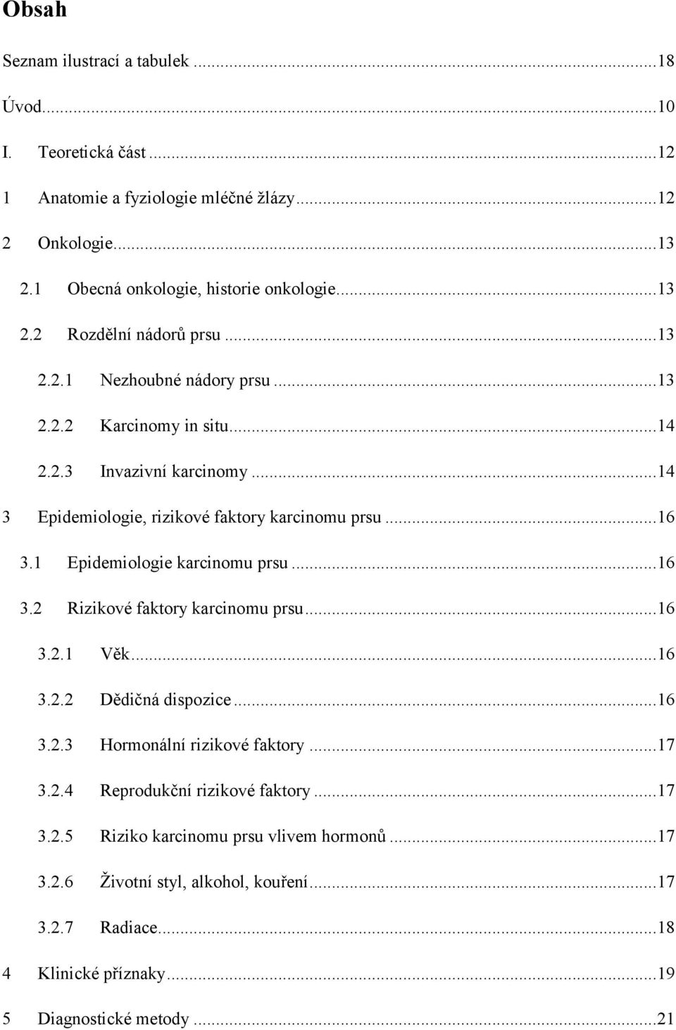 1 Epidemiologie karcinomu prsu... 16 3.2 Rizikové faktory karcinomu prsu... 16 3.2.1 Věk... 16 3.2.2 Dědičná dispozice... 16 3.2.3 Hormonální rizikové faktory... 17 3.2.4 Reprodukční rizikové faktory.