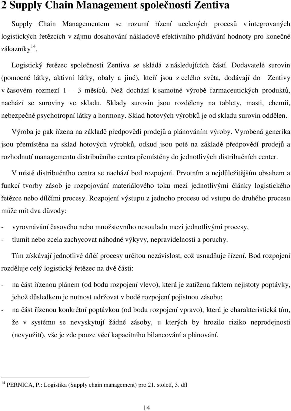 Dodavatelé surovin (pomocné látky, aktivní látky, obaly a jiné), kteří jsou z celého světa, dodávají do Zentivy v časovém rozmezí 1 3 měsíců.