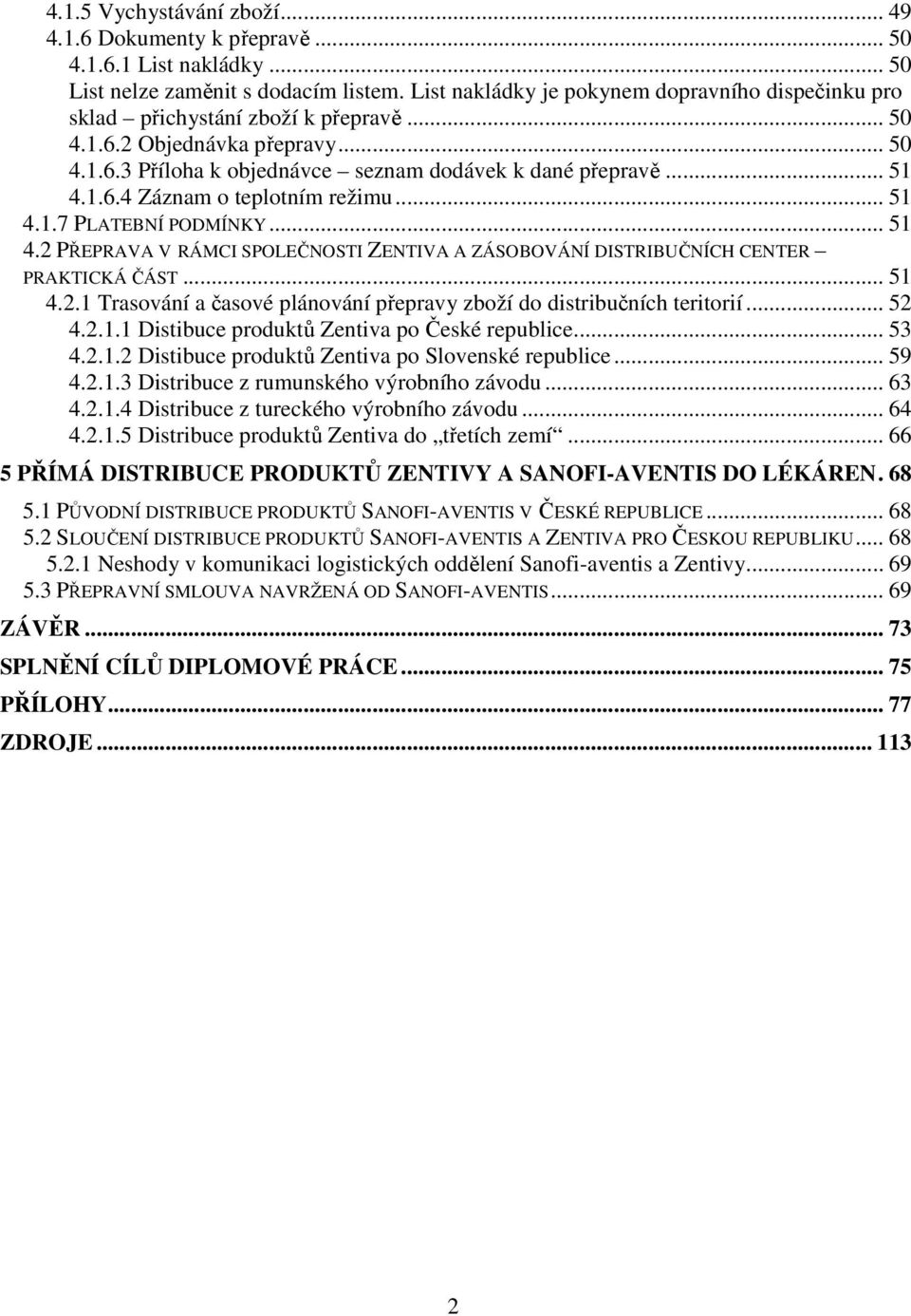 .. 51 4.1.7 PLATEBNÍ PODMÍNKY... 51 4.2 PŘEPRAVA V RÁMCI SPOLEČNOSTI ZENTIVA A ZÁSOBOVÁNÍ DISTRIBUČNÍCH CENTER PRAKTICKÁ ČÁST... 51 4.2.1 Trasování a časové plánování přepravy zboží do distribučních teritorií.