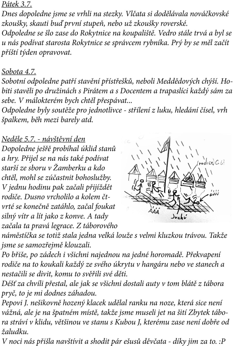 Sobotní odpoledne patří stavění přístřešků, neboli Meddědových chýší. Hobiti stavěli po družinách s Pirátem a s Docentem a trapaslíci každý sám za sebe. V málokterém bych chtěl přespávat.