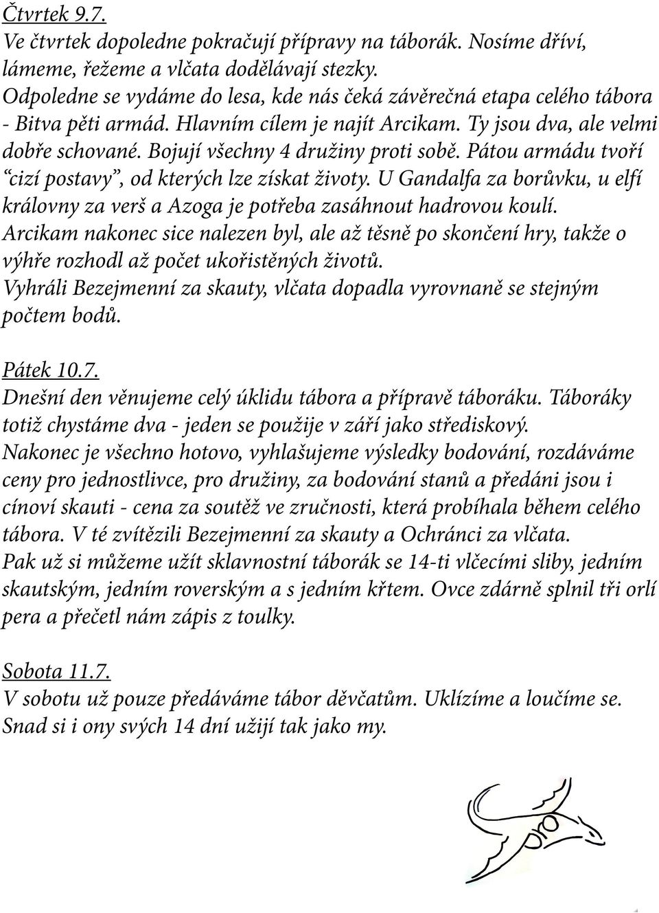 Pátou armádu tvoří cizí postavy, od kterých lze získat životy. U Gandalfa za borůvku, u elfí královny za verš a Azoga je potřeba zasáhnout hadrovou koulí.