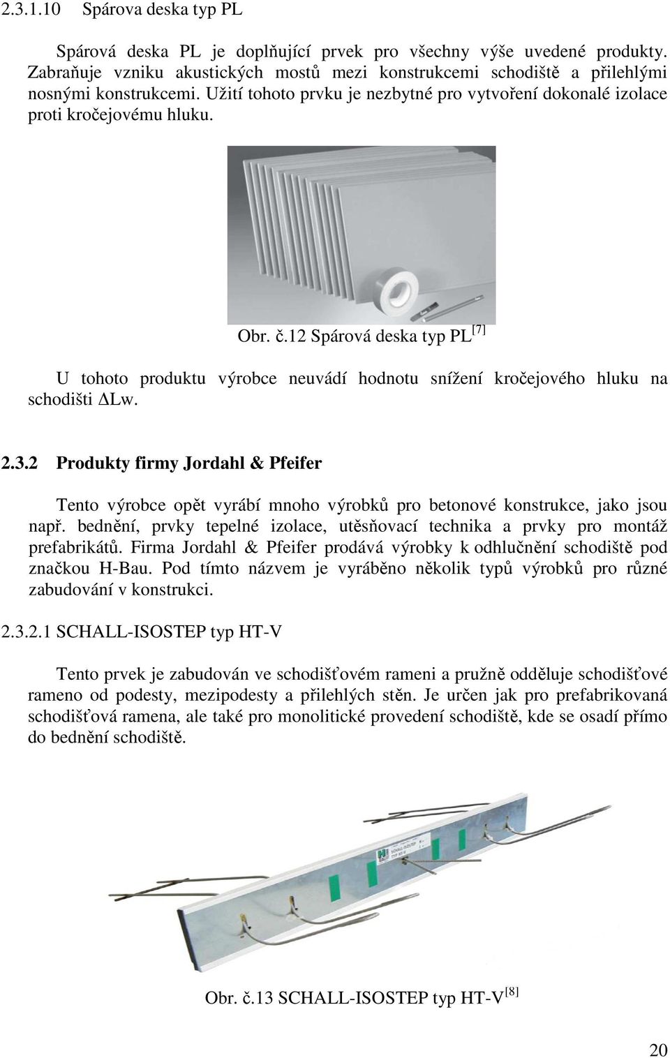 12 Spárová deska typ PL [7] U tohoto produktu výrobce neuvádí hodnotu snížení kročejového hluku na schodišti Lw. 2.3.