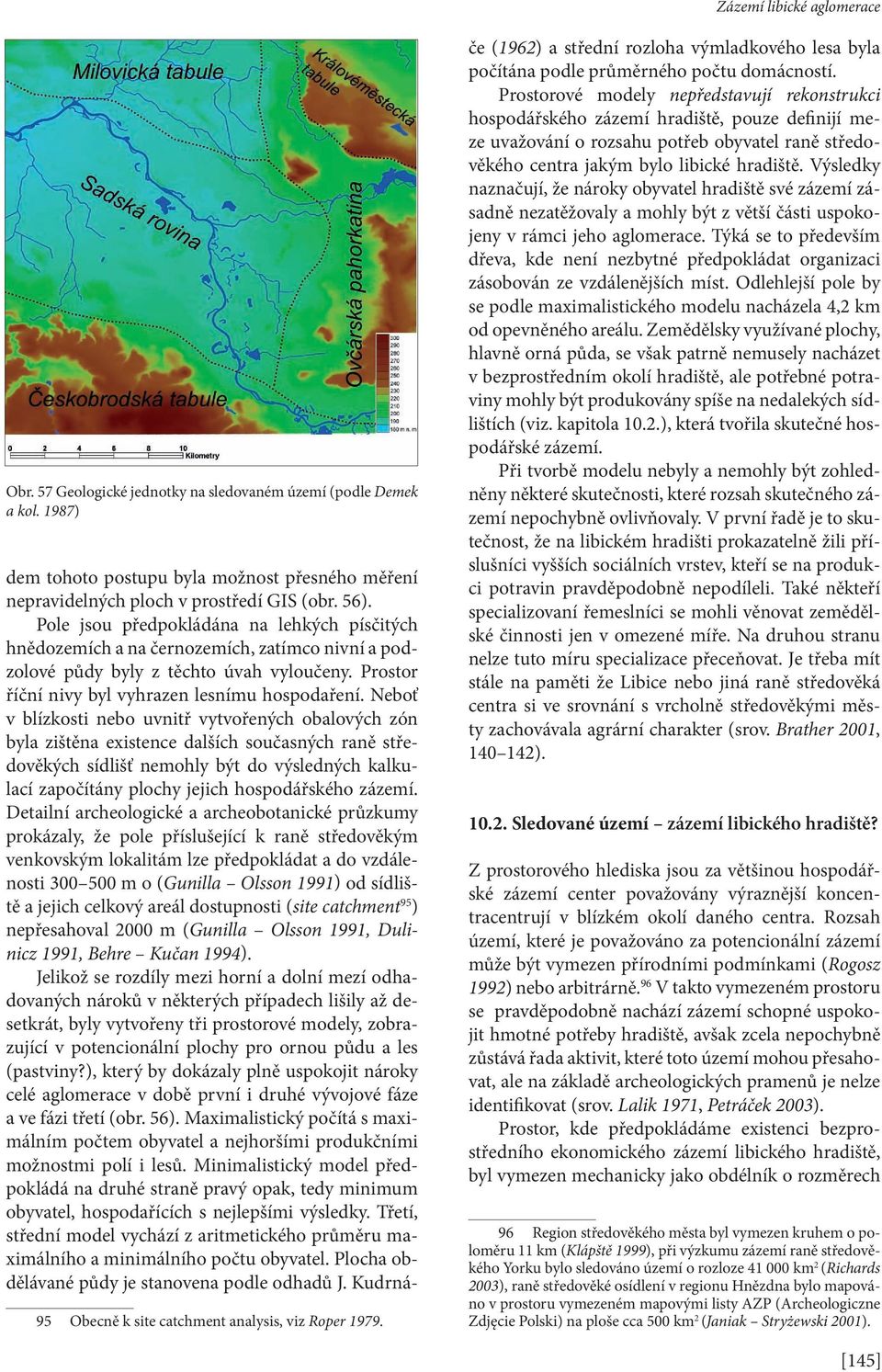 Neboť v blízkosti nebo uvnitř vytvořených obalových zón byla zištěna existence dalších současných raně středověkých sídlišť nemohly být do výsledných kalkulací započítány plochy jejich hospodářského