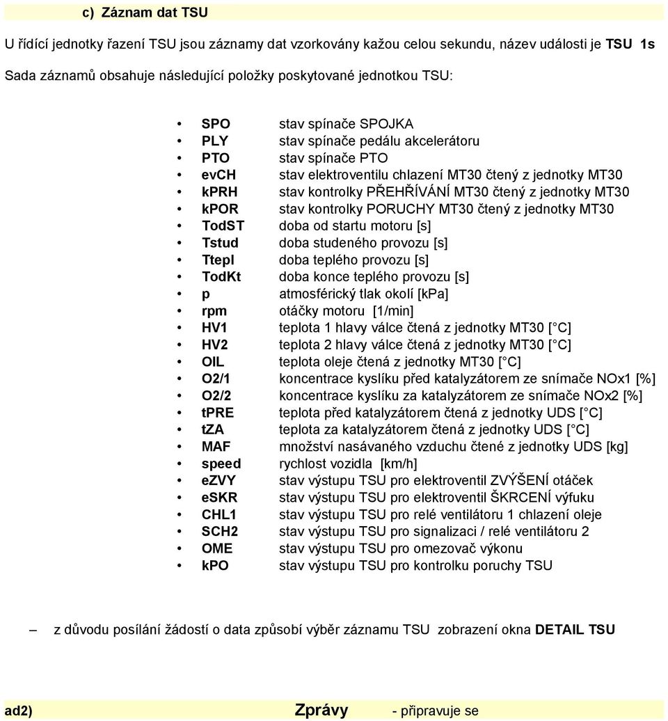 stav kontrolky PORUCHY MT30 čtený z jednotky MT30 TodST doba od startu motoru [s] Tstud doba studeného provozu [s] Ttepl doba teplého provozu [s] TodKt doba konce teplého provozu [s] p atmosférický