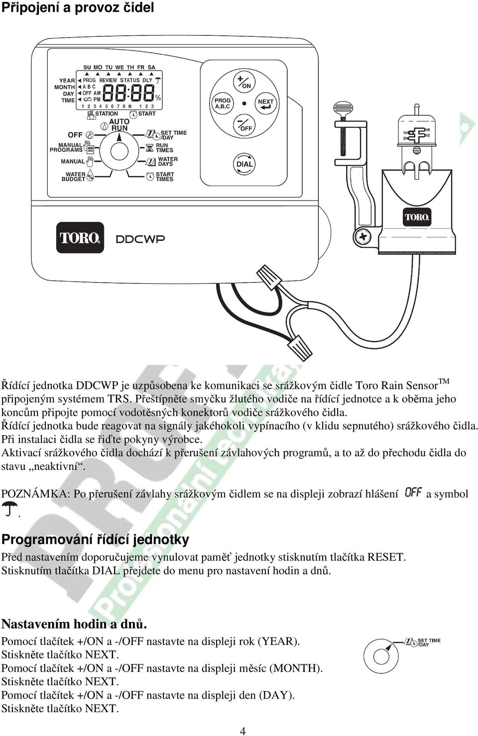 Řídící jednotka bude reagovat na signály jakéhokoli vypínacího (v klidu sepnutého) srážkového čidla. Při instalaci čidla se řiďte pokyny výrobce.