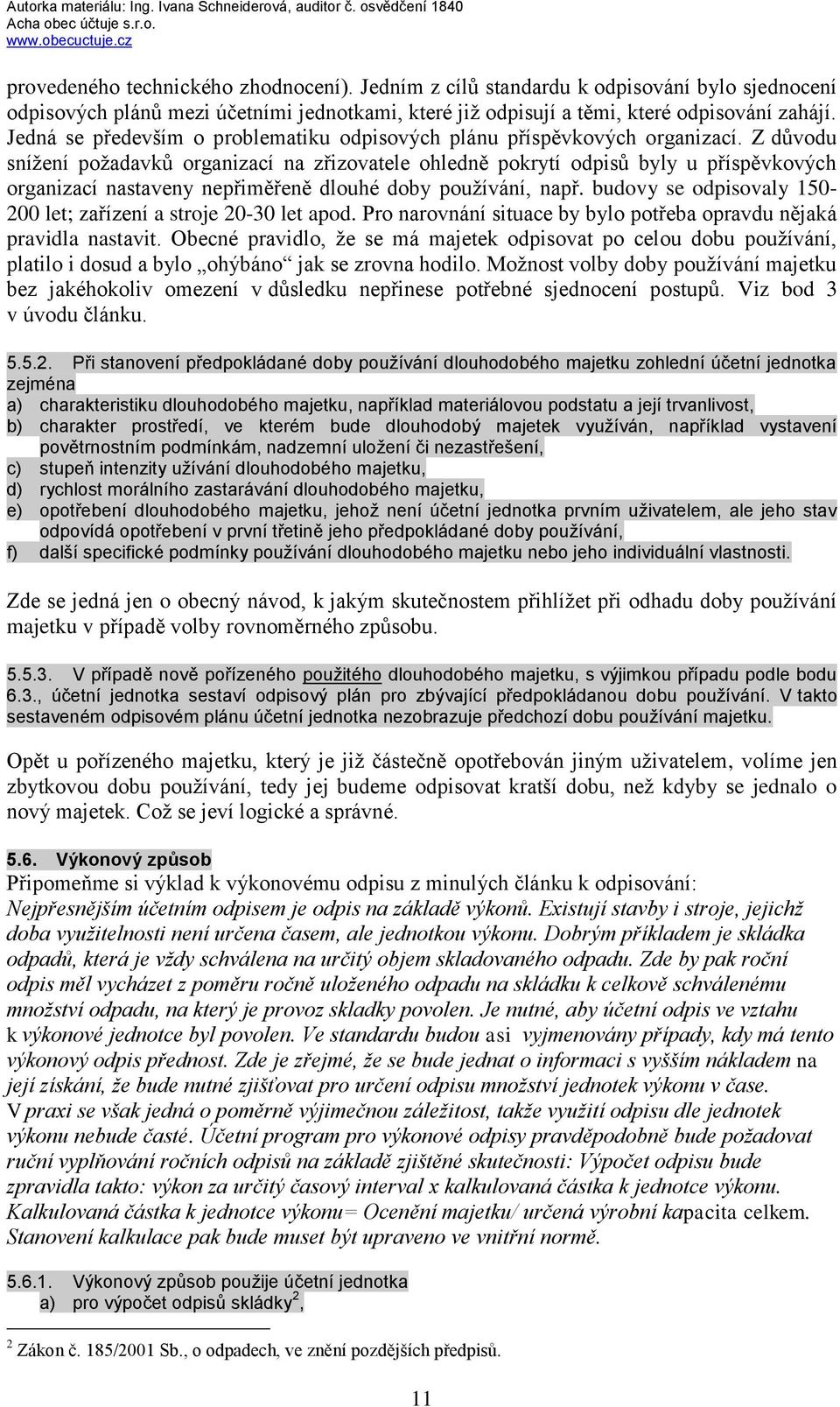 Z důvodu sníţení poţadavků organizací na zřizovatele ohledně pokrytí odpisů byly u příspěvkových organizací nastaveny nepřiměřeně dlouhé doby pouţívání, např.