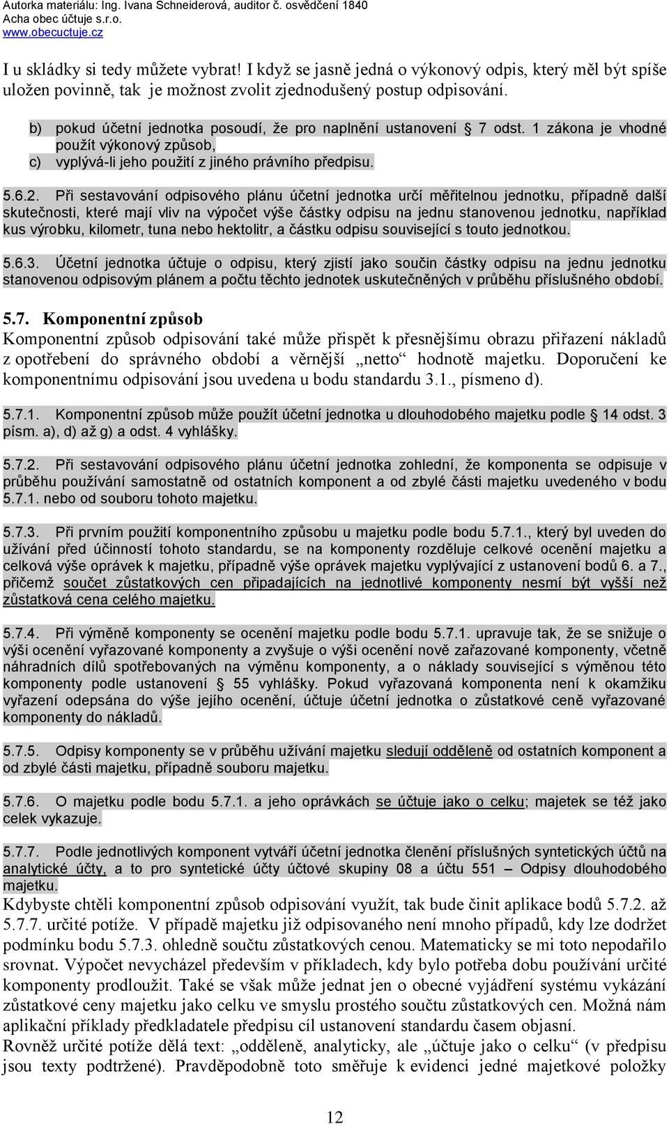 Při sestavování odpisového plánu účetní jednotka určí měřitelnou jednotku, případně další skutečnosti, které mají vliv na výpočet výše částky odpisu na jednu stanovenou jednotku, například kus