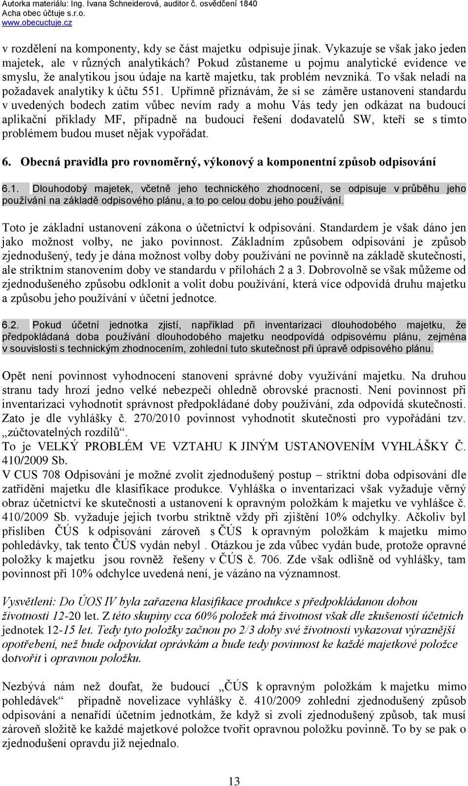 Upřímně přiznávám, ţe si se záměre ustanovení standardu v uvedených bodech zatím vůbec nevím rady a mohu Vás tedy jen odkázat na budoucí aplikační příklady MF, případně na budoucí řešení dodavatelů