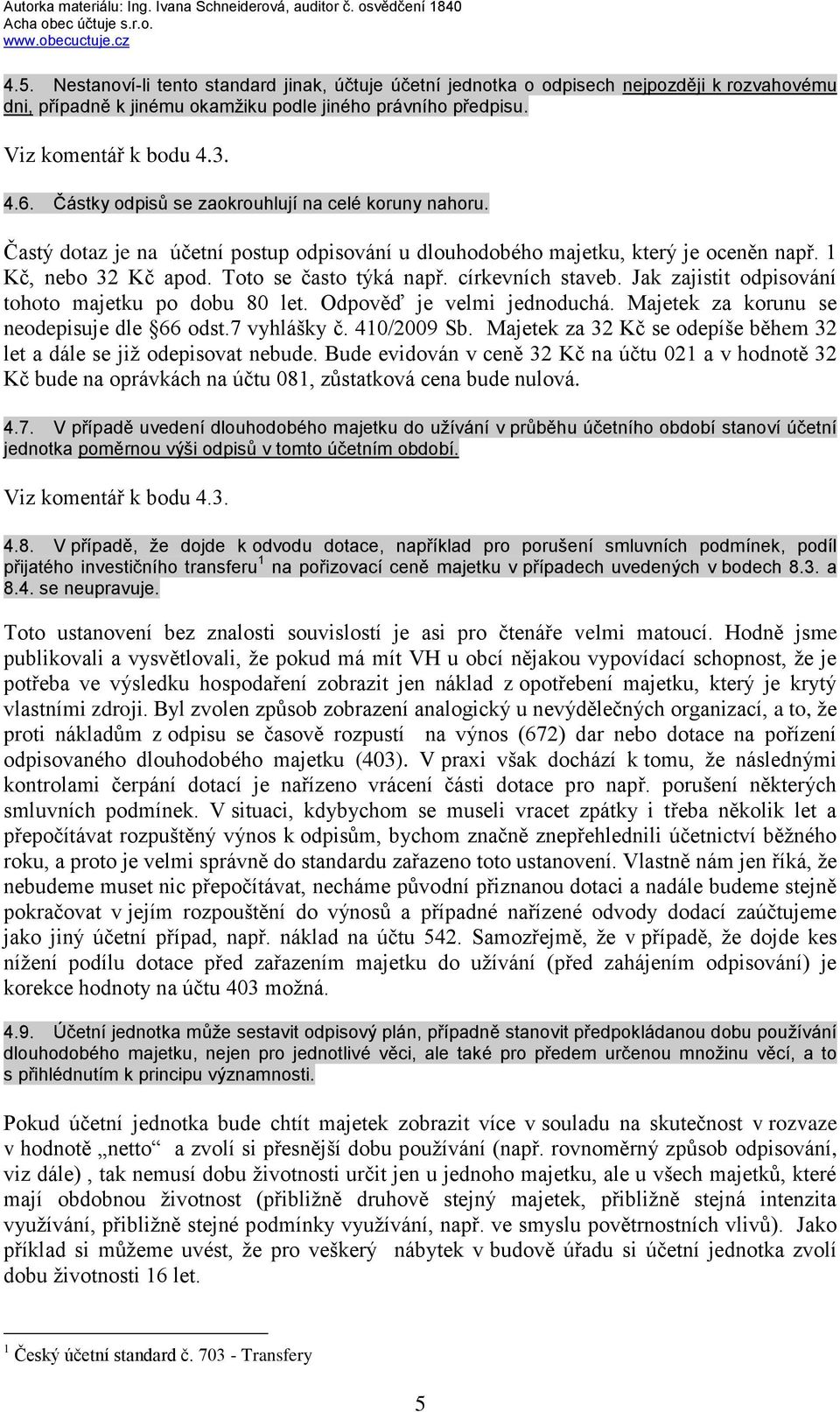 církevních staveb. Jak zajistit odpisování tohoto majetku po dobu 80 let. Odpověď je velmi jednoduchá. Majetek za korunu se neodepisuje dle 66 odst.7 vyhlášky č. 410/2009 Sb.