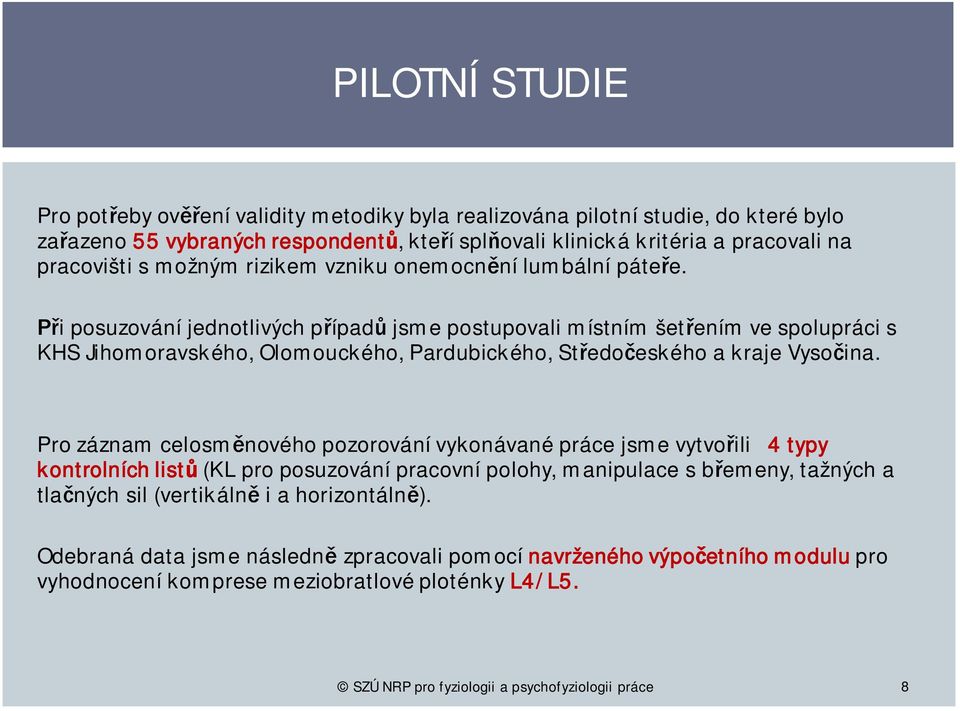 Při posuzování jednotlivých případů jsme postupovali místním šetřením ve spolupráci s KHS Jihomoravského, Olomouckého, Pardubického, Středočeského a kraje Vysočina.