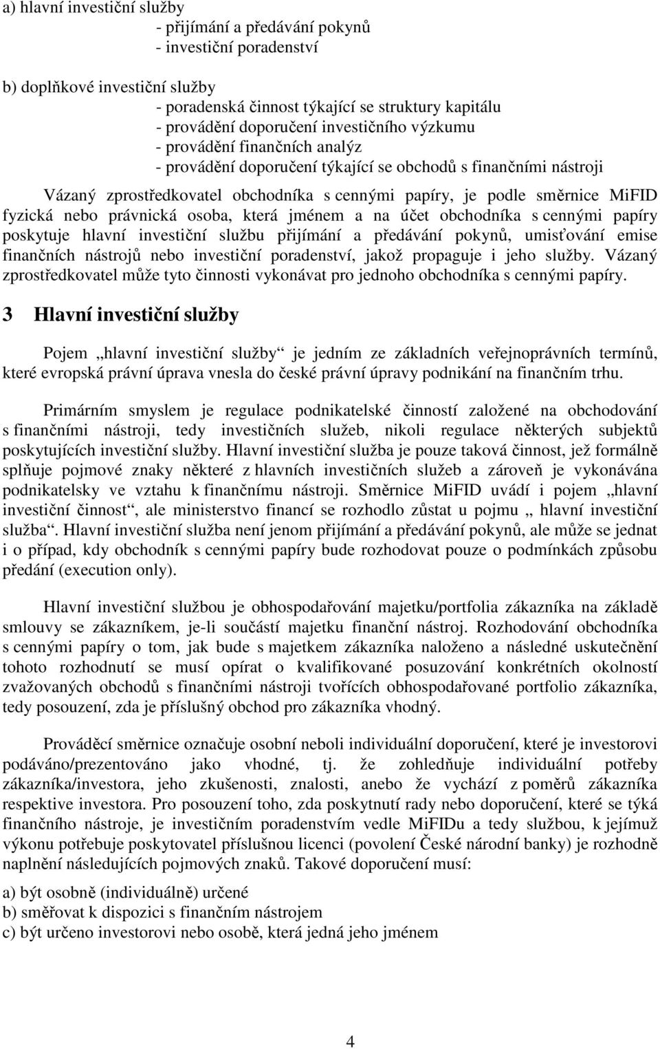 fyzická nebo právnická osoba, která jménem a na účet obchodníka s cennými papíry poskytuje hlavní investiční službu přijímání a předávání pokynů, umisťování emise finančních nástrojů nebo investiční