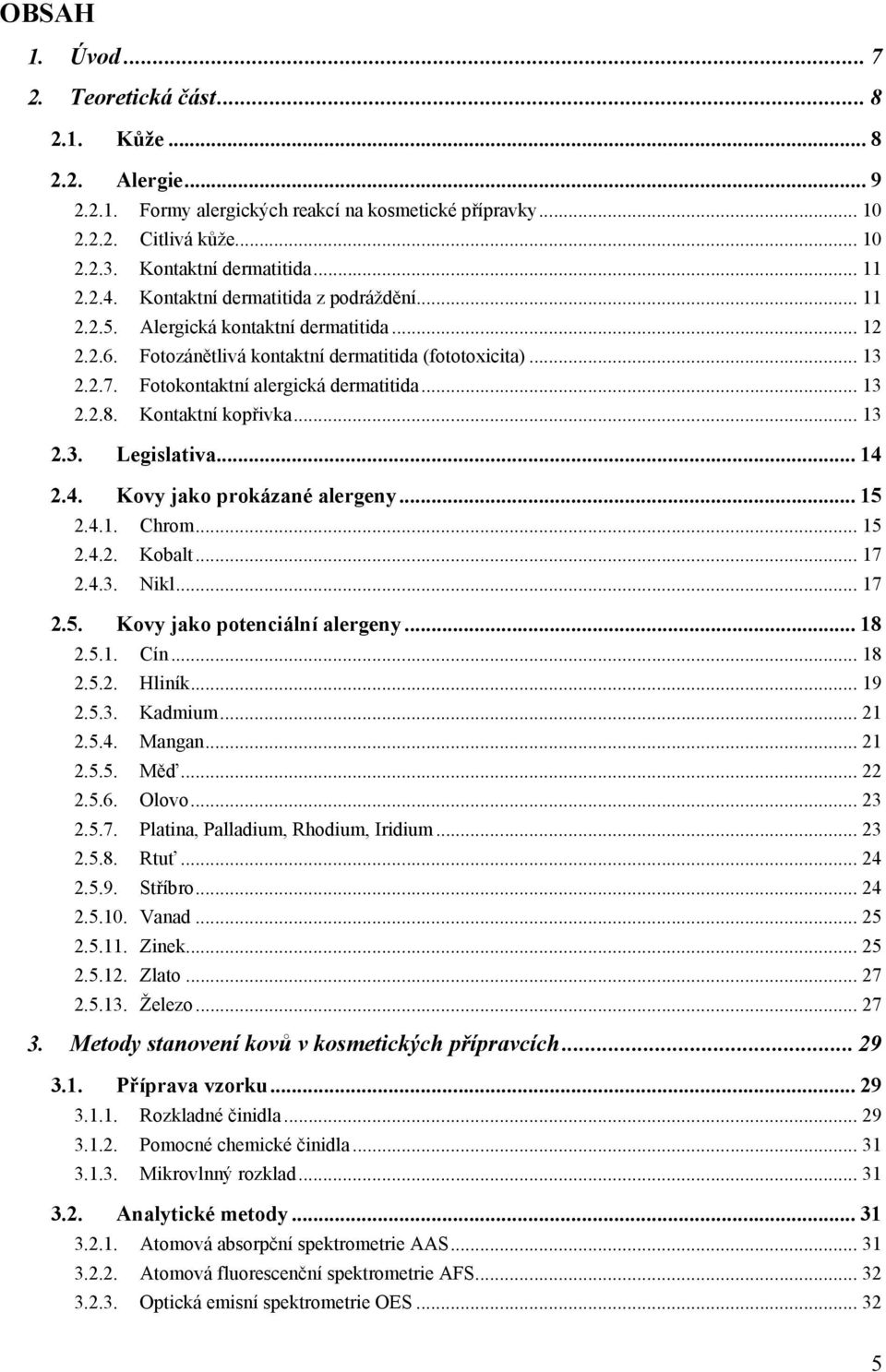 .. 13 2.2.8. Kontaktní kopřivka... 13 2.3. Legislativa... 14 2.4. Kovy jako prokázané alergeny... 15 2.4.1. Chrom... 15 2.4.2. Kobalt... 17 2.4.3. Nikl... 17 2.5. Kovy jako potenciální alergeny... 18 2.