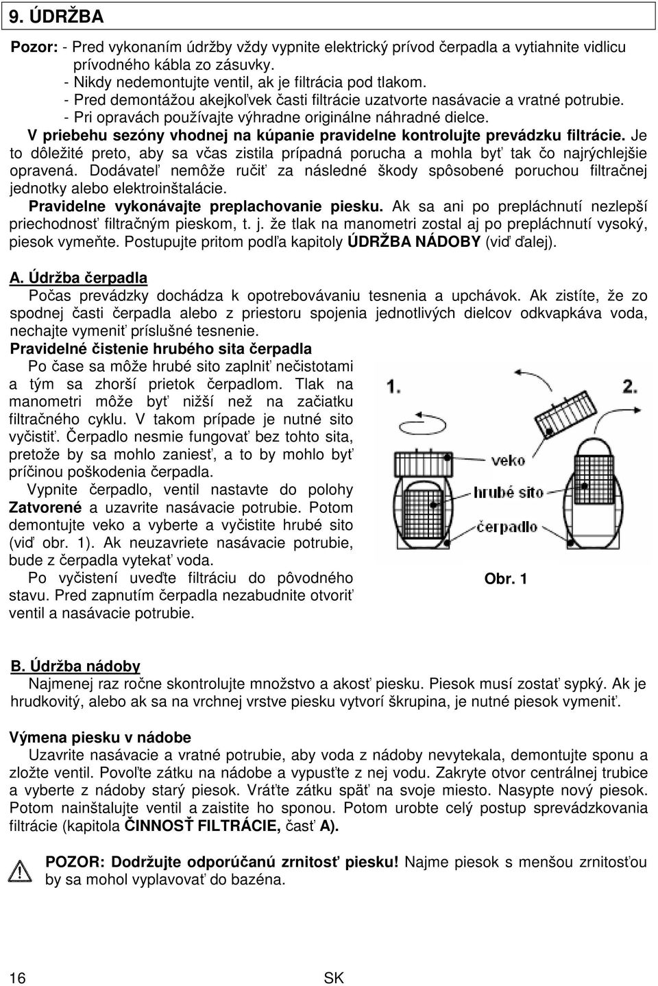 V priebehu sezóny vhodnej na kúpanie pravidelne kontrolujte prevádzku filtrácie. Je to dôležité preto, aby sa včas zistila prípadná porucha a mohla byť tak čo najrýchlejšie opravená.