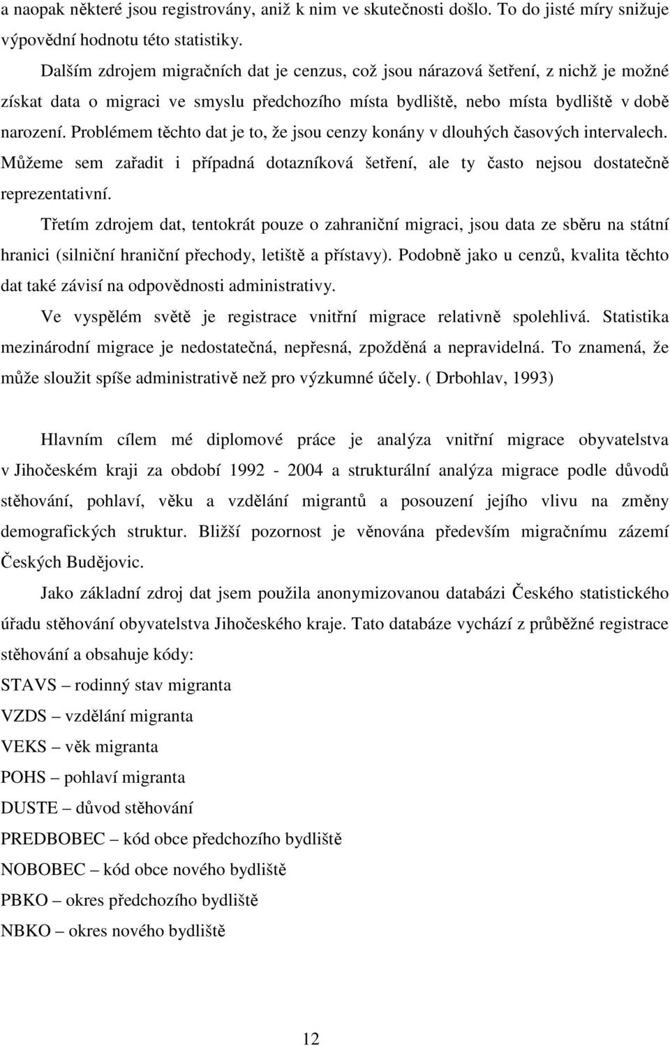 Problémem těchto dat je to, že jsou cenzy konány v dlouhých časových intervalech. Můžeme sem zařadit i případná dotazníková šetření, ale ty často nejsou dostatečně reprezentativní.