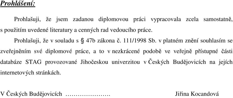 v platném znění souhlasím se zveřejněním své diplomové práce, a to v nezkrácené podobě ve veřejně přístupné části