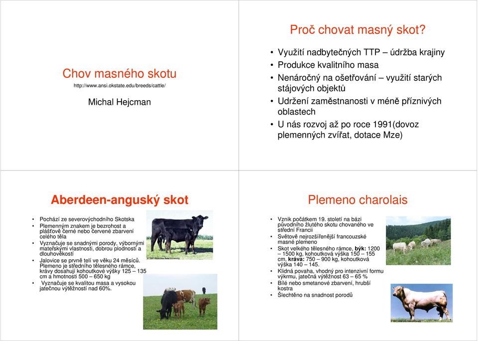 oblastech U nás rozvoj až po roce 1991(dovoz plemenných zvířat, dotace Mze) Aberdeen-anguský skot Plemeno charolais Pochází ze severovýchodního Skotska Plemenným znakem je bezrohost a plášťově černé