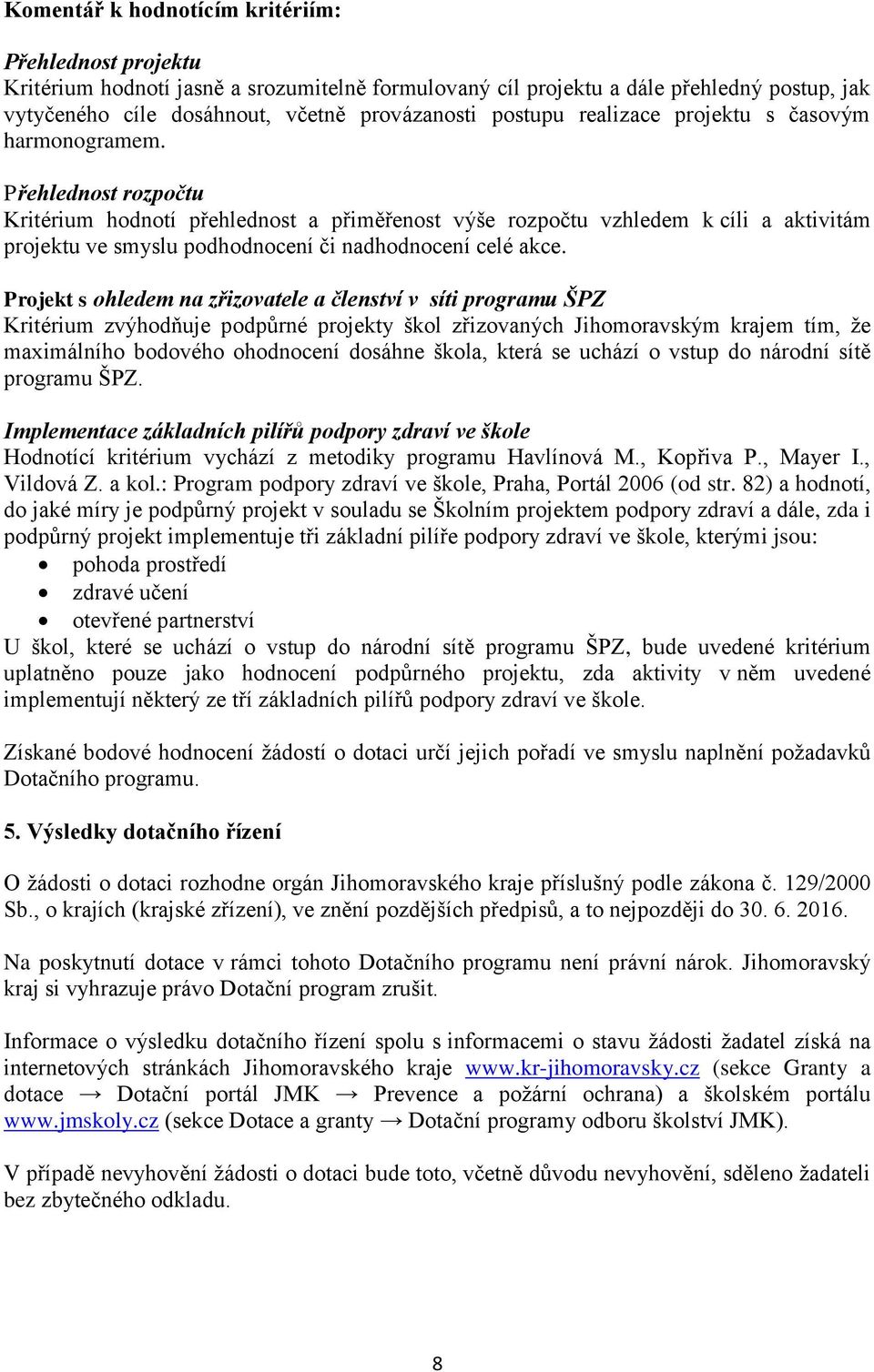 Přehlednost rozpočtu Kritérium hodnotí přehlednost a přiměřenost výše rozpočtu vzhledem k cíli a aktivitám projektu ve smyslu podhodnocení či nadhodnocení celé akce.