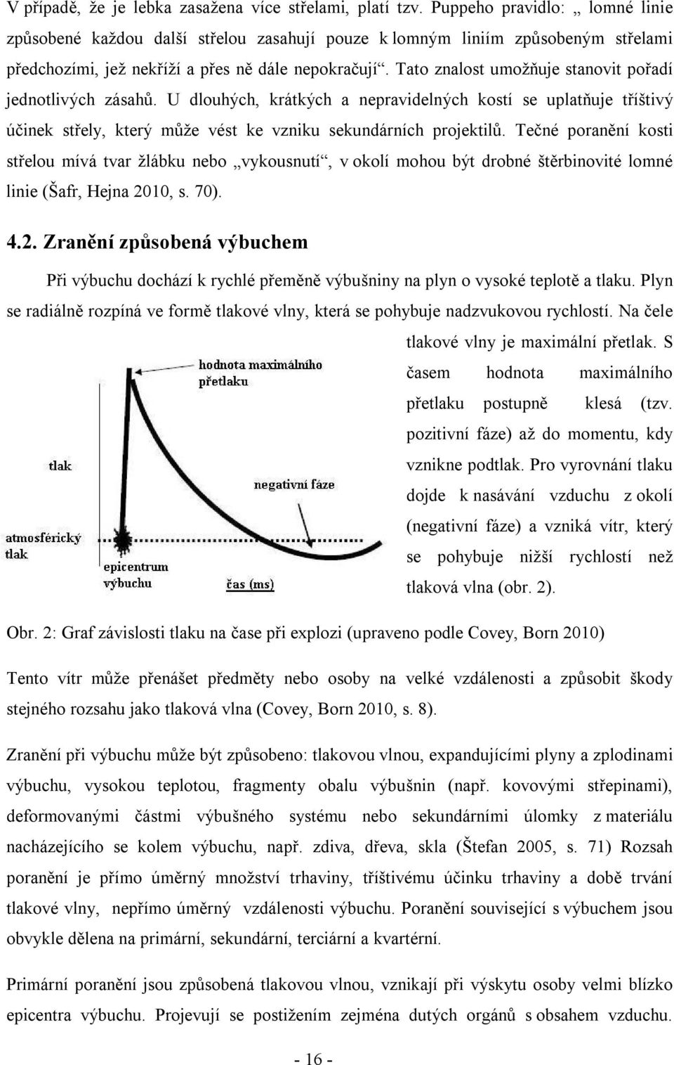 Tato znalost umožňuje stanovit pořadí jednotlivých zásahů. U dlouhých, krátkých a nepravidelných kostí se uplatňuje tříštivý účinek střely, který může vést ke vzniku sekundárních projektilů.