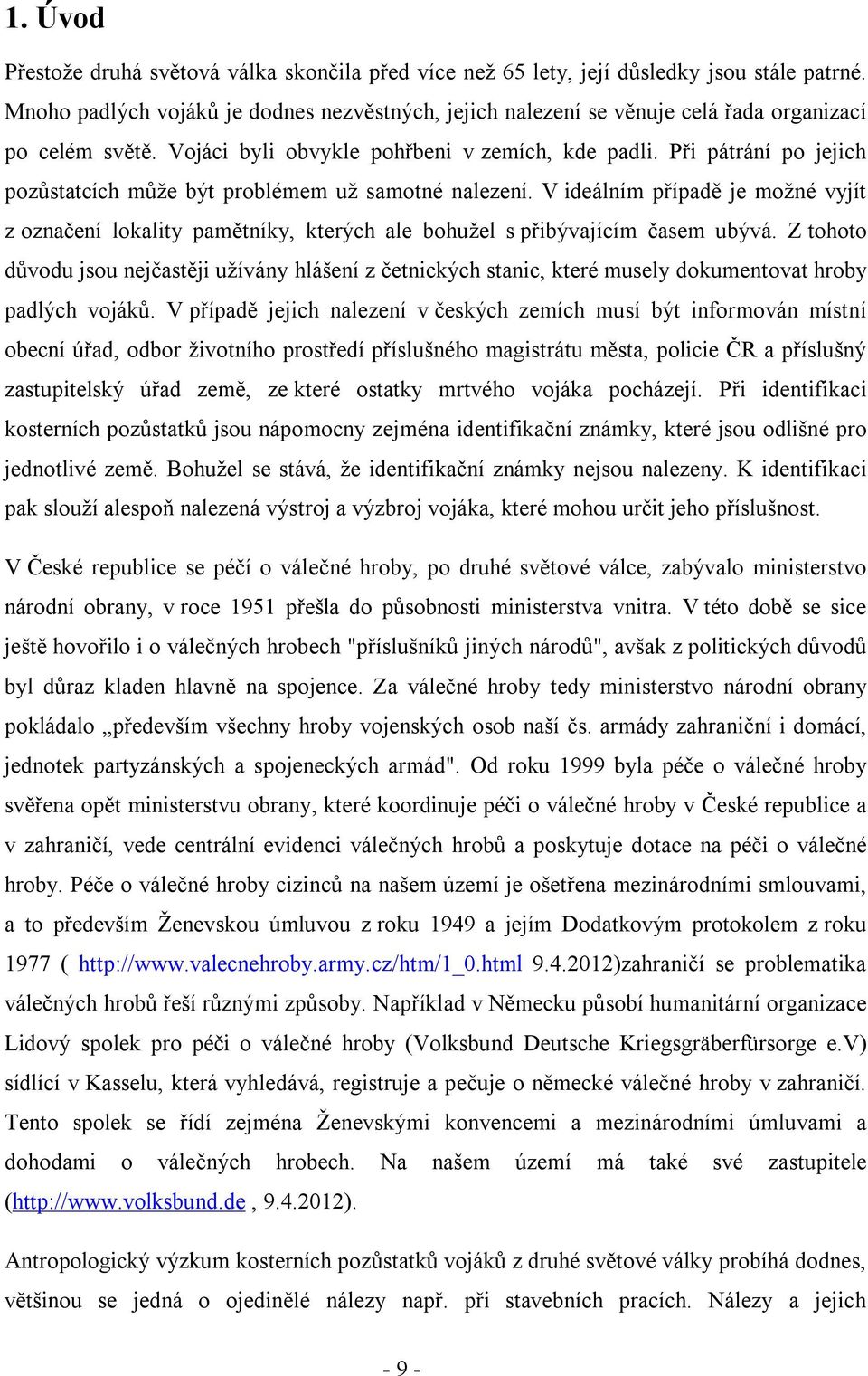 Při pátrání po jejich pozůstatcích může být problémem už samotné nalezení. V ideálním případě je možné vyjít z označení lokality pamětníky, kterých ale bohužel s přibývajícím časem ubývá.