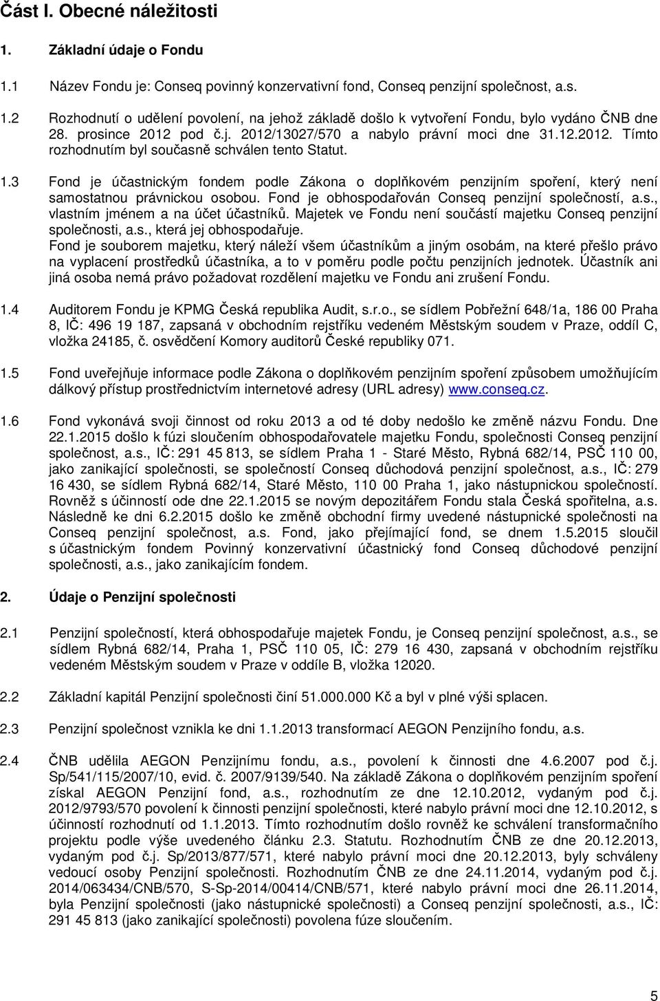 3 Fond je účastnickým fondem podle Zákona o doplňkovém penzijním spoření, který není samostatnou právnickou osobou. Fond je obhospodařován Conseq penzijní společností, a.s., vlastním jménem a na účet účastníků.