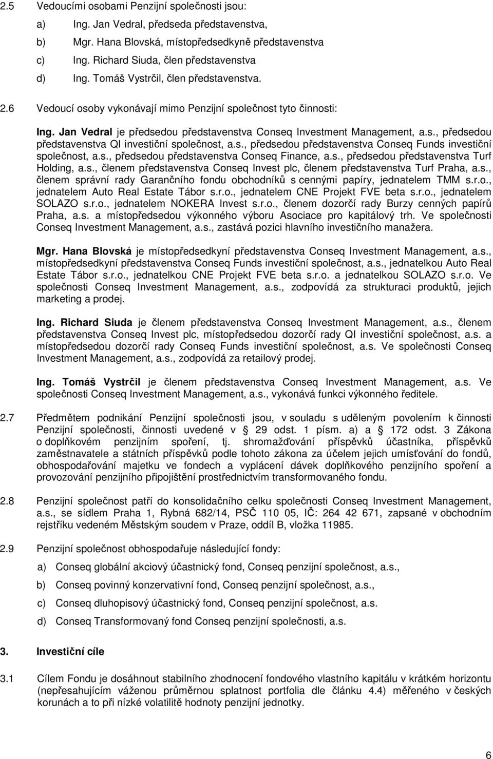 s., předsedou představenstva Conseq Funds investiční společnost, a.s., předsedou představenstva Conseq Finance, a.s., předsedou představenstva Turf Holding, a.s., členem představenstva Conseq Invest plc, členem představenstva Turf Praha, a.