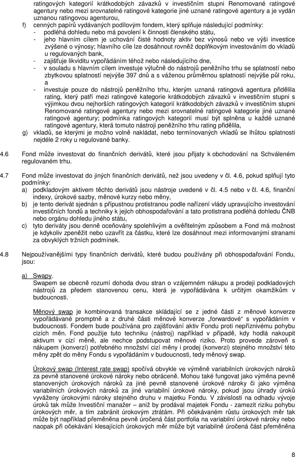 hodnoty aktiv bez výnosů nebo ve výši investice zvýšené o výnosy; hlavního cíle lze dosáhnout rovněž doplňkovým investováním do vkladů u regulovaných bank, - zajišťuje likviditu vypořádáním téhož