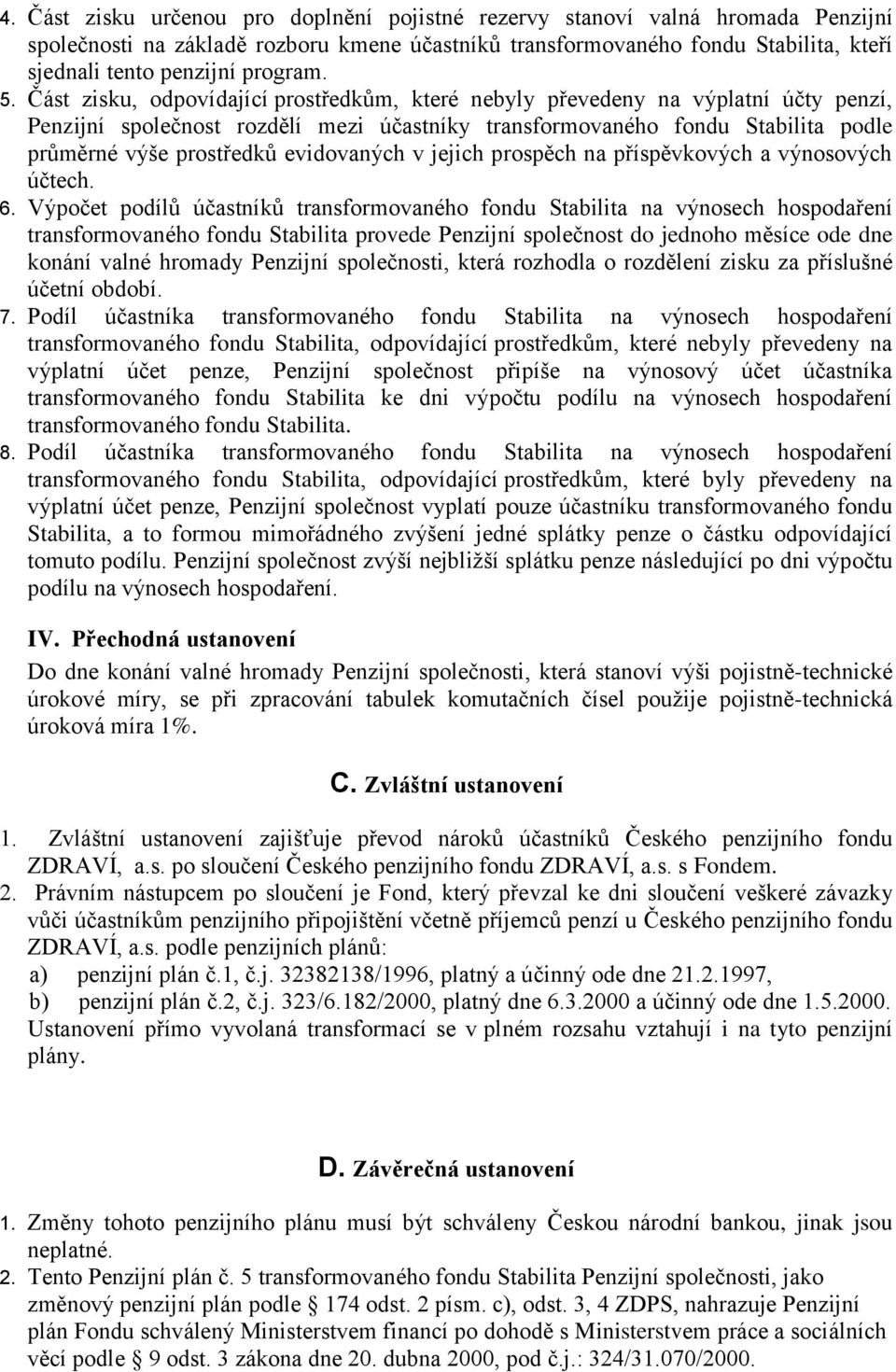 Část zisku, odpovídající prostředkům, které nebyly převedeny na výplatní účty penzí, Penzijní společnost rozdělí mezi účastníky transformovaného fondu Stabilita podle průměrné výše prostředků