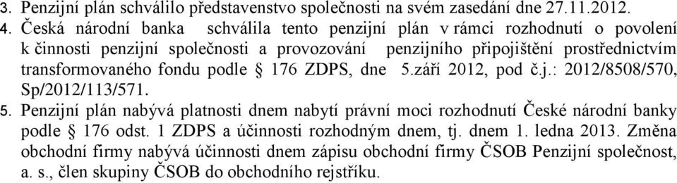 prostřednictvím transformovaného fondu podle 176 ZDPS, dne 5.září 2012, pod č.j.: 2012/8508/570, Sp/2012/113/571. 5. Penzijní plán nabývá platnosti dnem nabytí právní moci rozhodnutí České národní banky podle 176 odst.